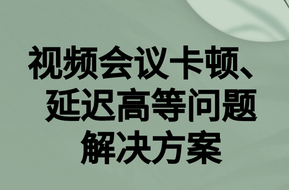 如何解決與國(guó)外視頻會(huì)議時(shí)的卡頓，延遲很高等問(wèn)題?