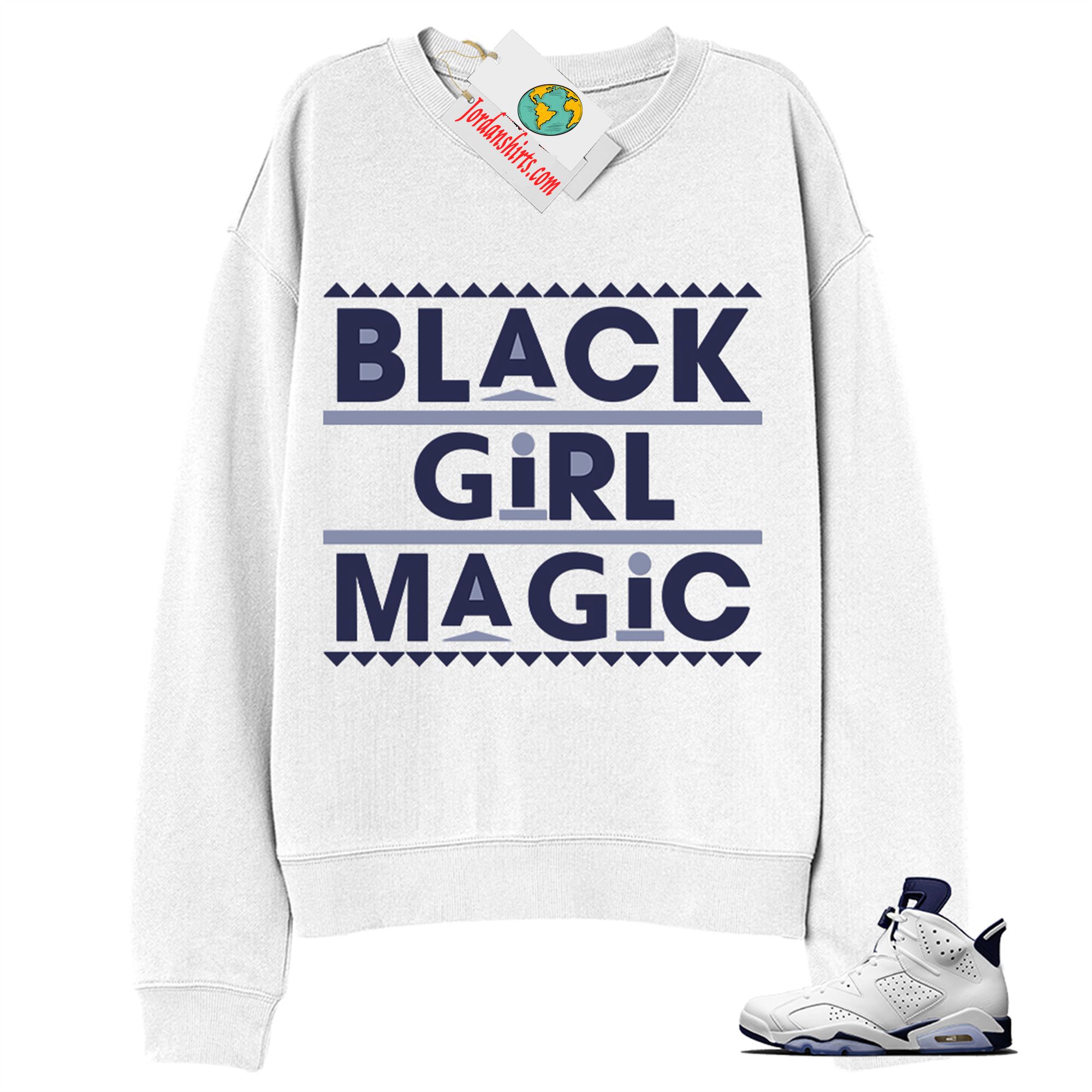 Jordan 6 Sweatshirt, Black Girl Magic White Sweatshirt Air Jordan 6 Midnight Navy 6s Full Size Up To 5xl