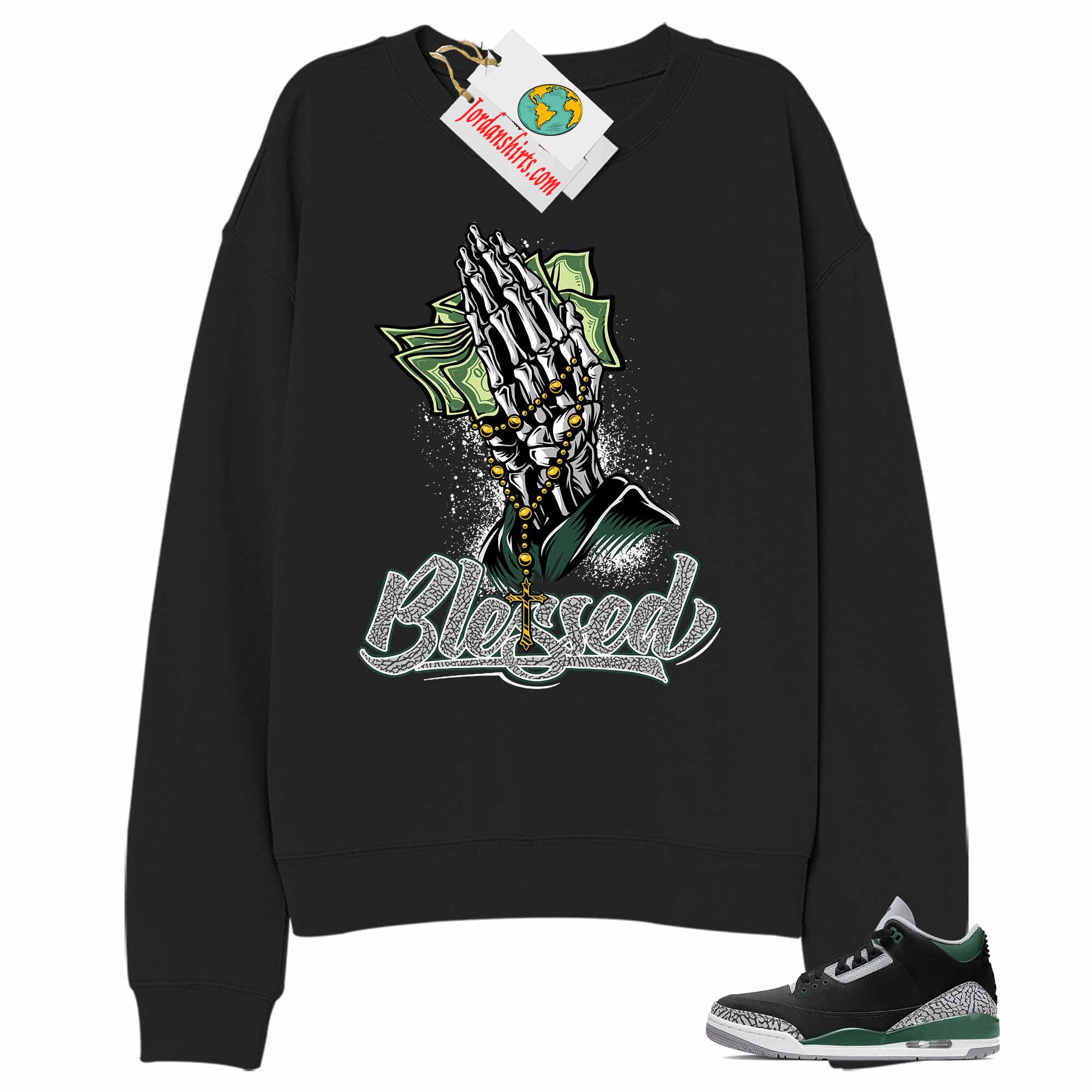 Jordan 3 Sweatshirt, Blessed Pray Hand Money Black Sweatshirt Air Jordan 3 Pine Green 3s Size Up To 5xl