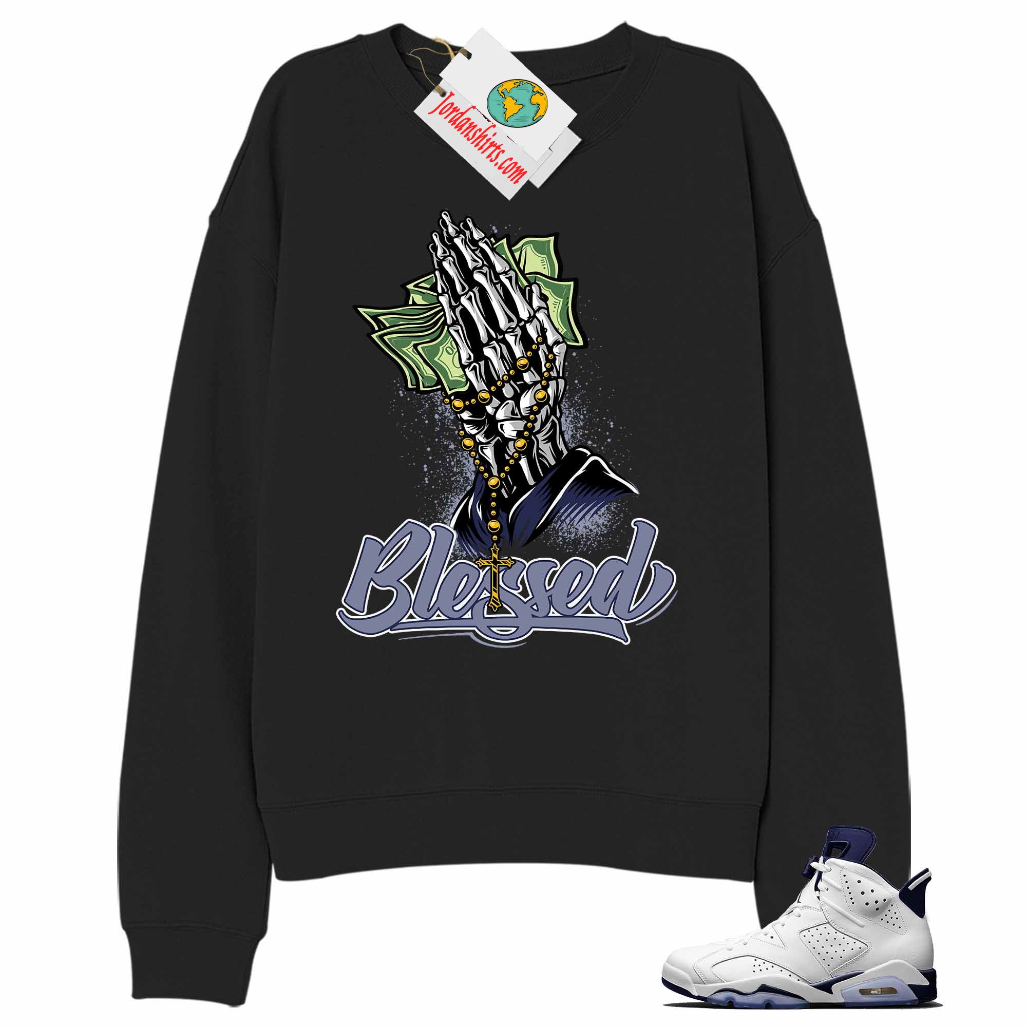 Jordan 6 Sweatshirt, Blessed Pray Hand Money Black Sweatshirt Air Jordan 6 Midnight Navy 6s Full Size Up To 5xl