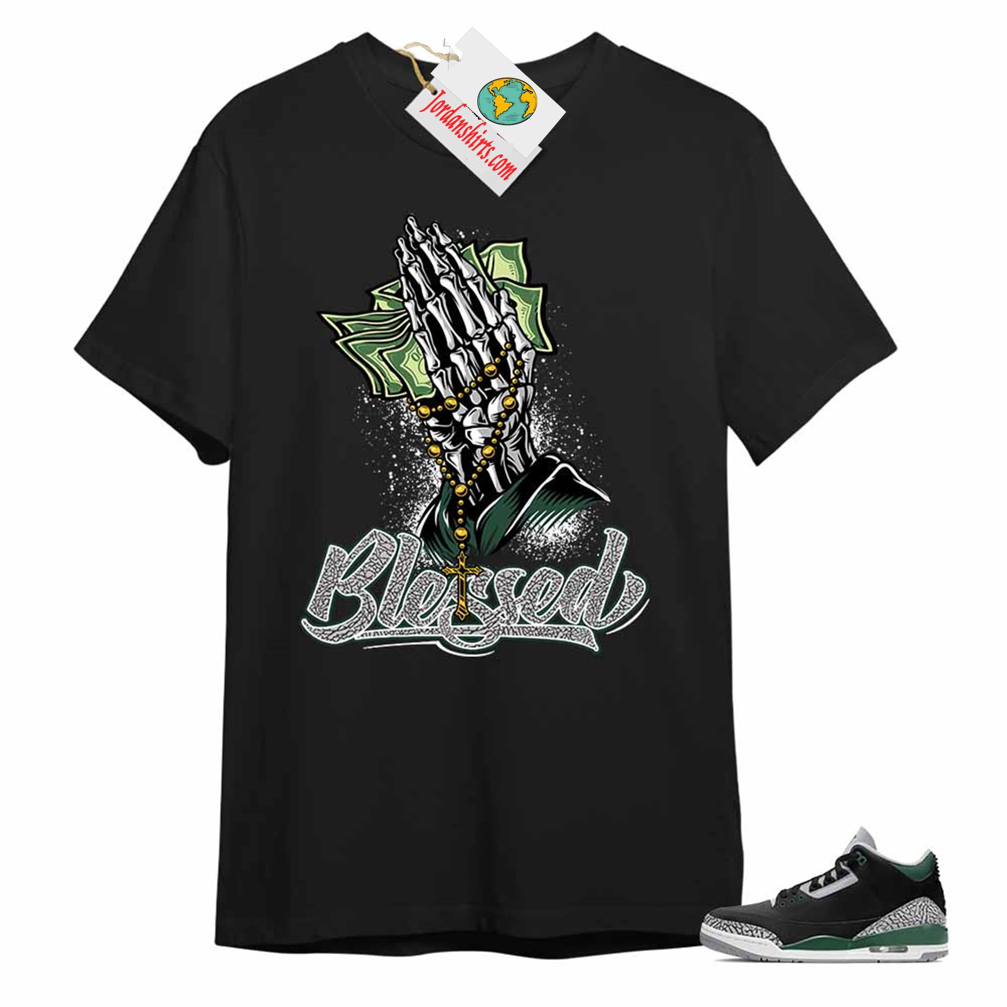 Jordan 3 Shirt, Blessed Pray Hand Money Black T-shirt Air Jordan 3 Pine Green 3s Size Up To 5xl
