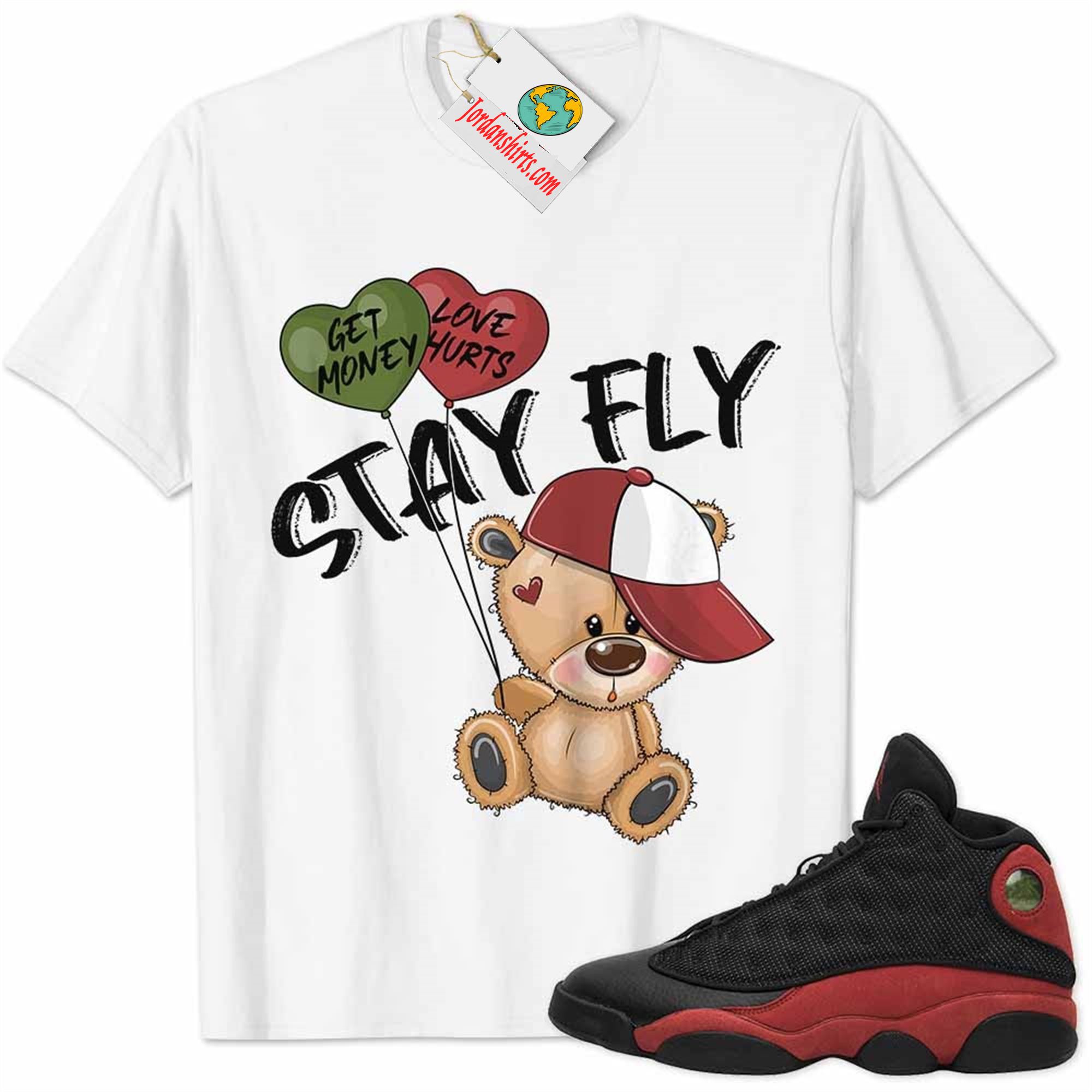 Jordan 13 Shirt, Bred 13s Shirt Cute Teddy Bear Stay Fly Get Money White Plus Size Up To 5xl