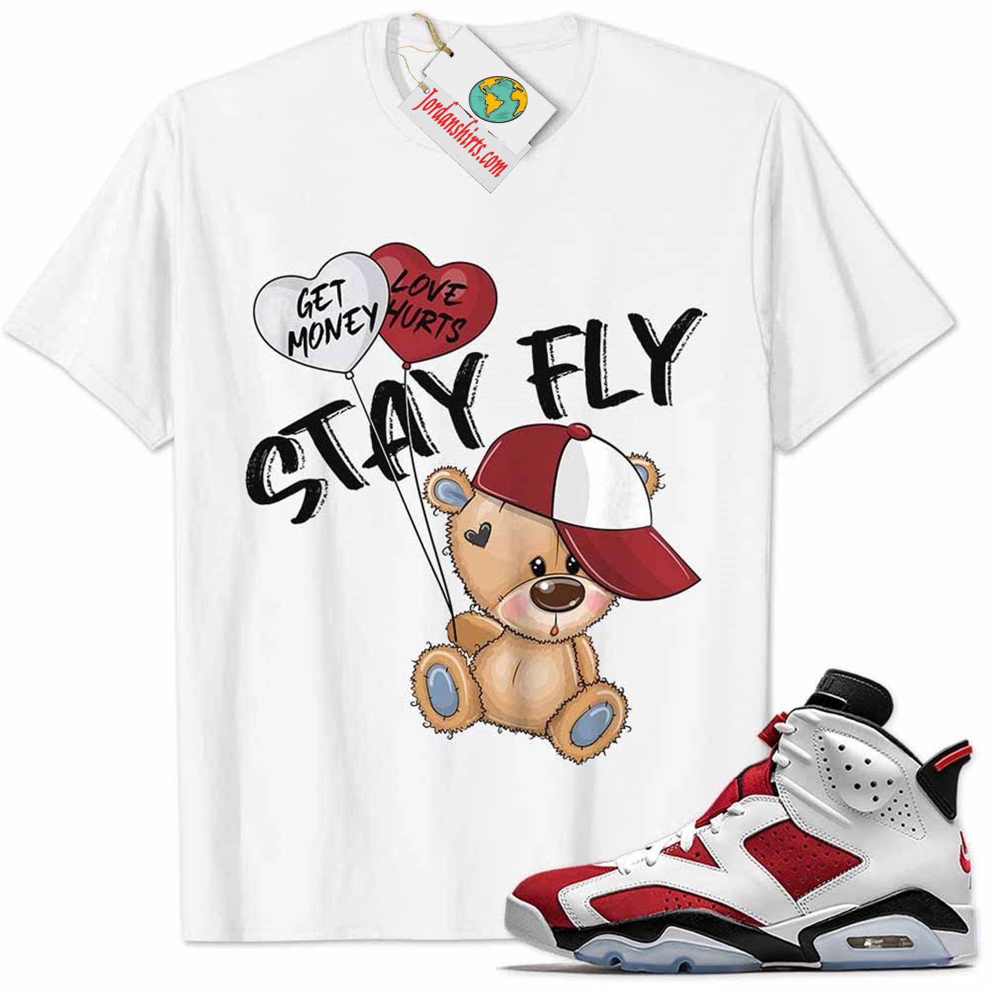 Jordan 6 Shirt, Carmine 6s Shirt Cute Teddy Bear Stay Fly Get Money White Size Up To 5xl