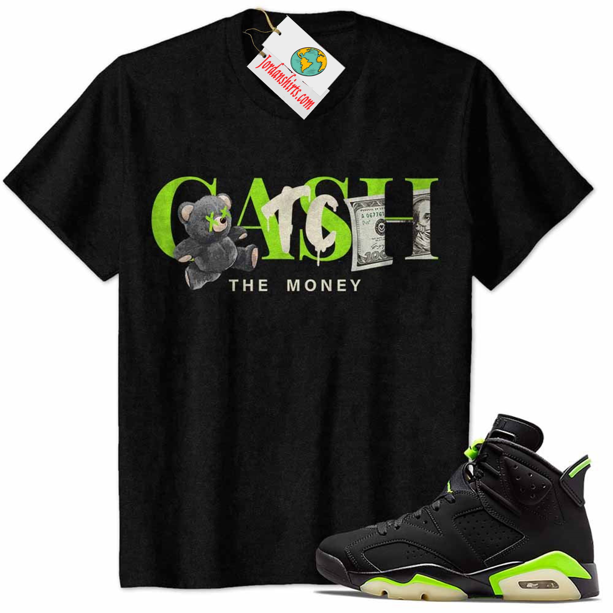 Jordan 6 Shirt, Cash Catch The Money Teddy Bear Black Air Jordan 6 Electric Green 6s Full Size Up To 5xl