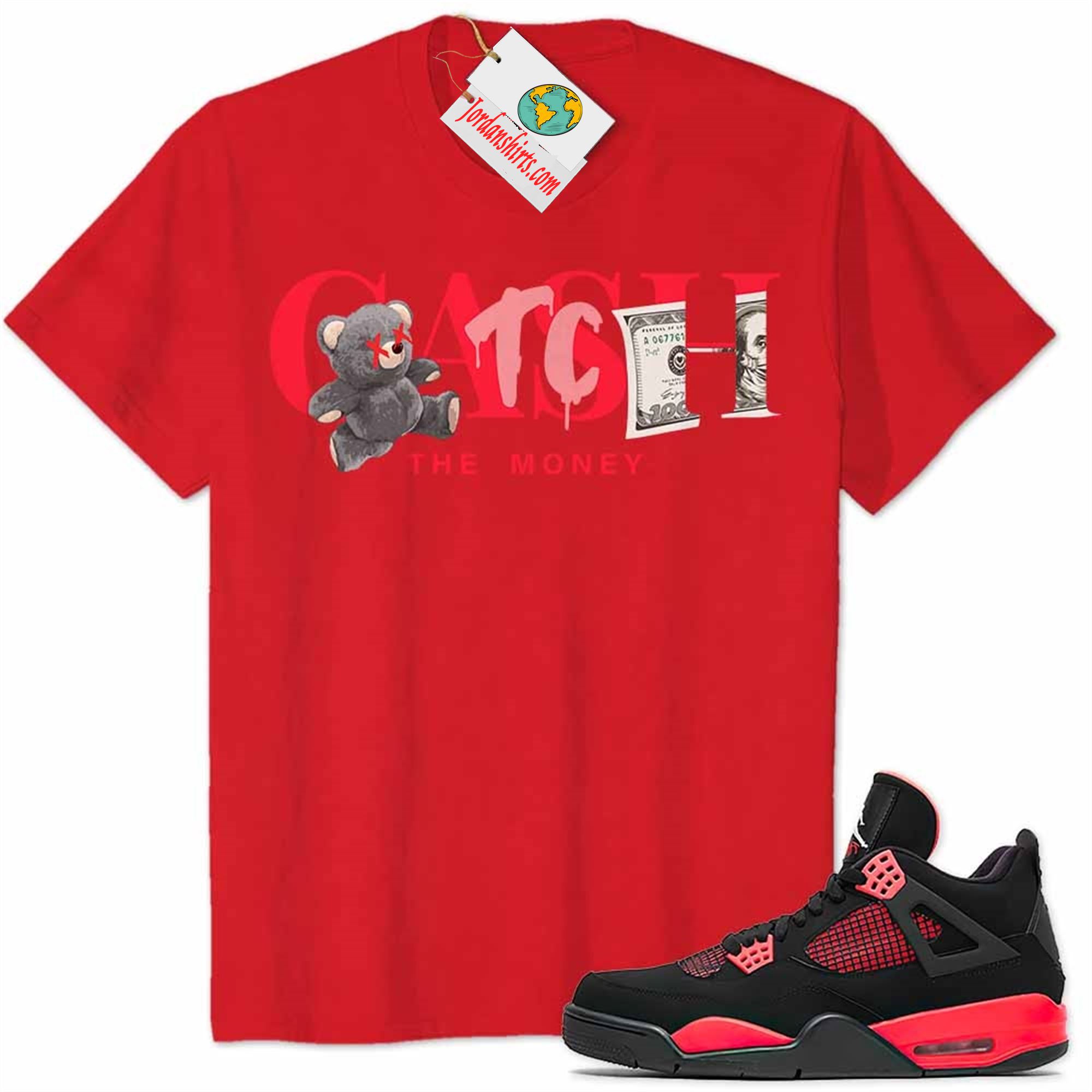 Jordan 4 Shirt, Cash Catch The Money Teddy Bear Red Air Jordan 4 Red Thunder 4s Full Size Up To 5xl