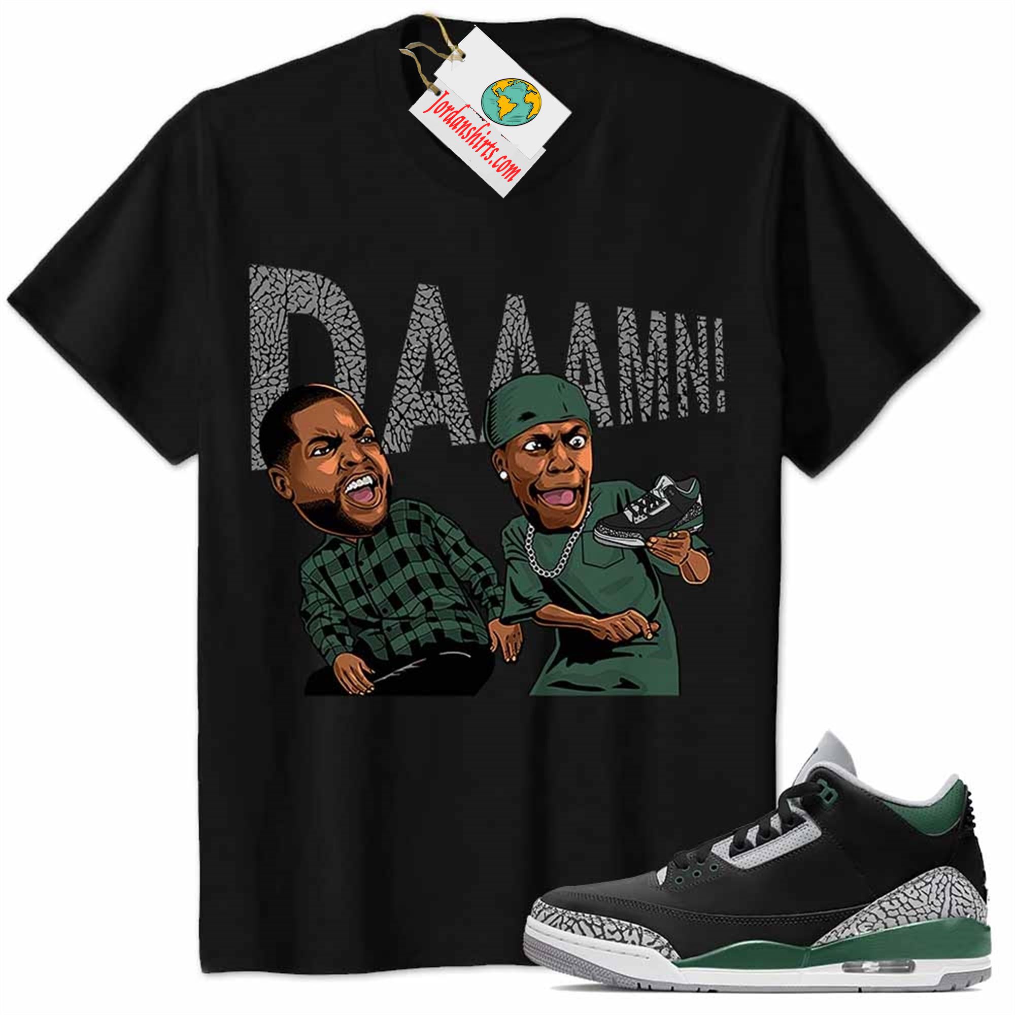Jordan 3 Shirt, Damn Meme Ice Cube Smokey Black Air Jordan 3 Pine Green 3s Full Size Up To 5xl