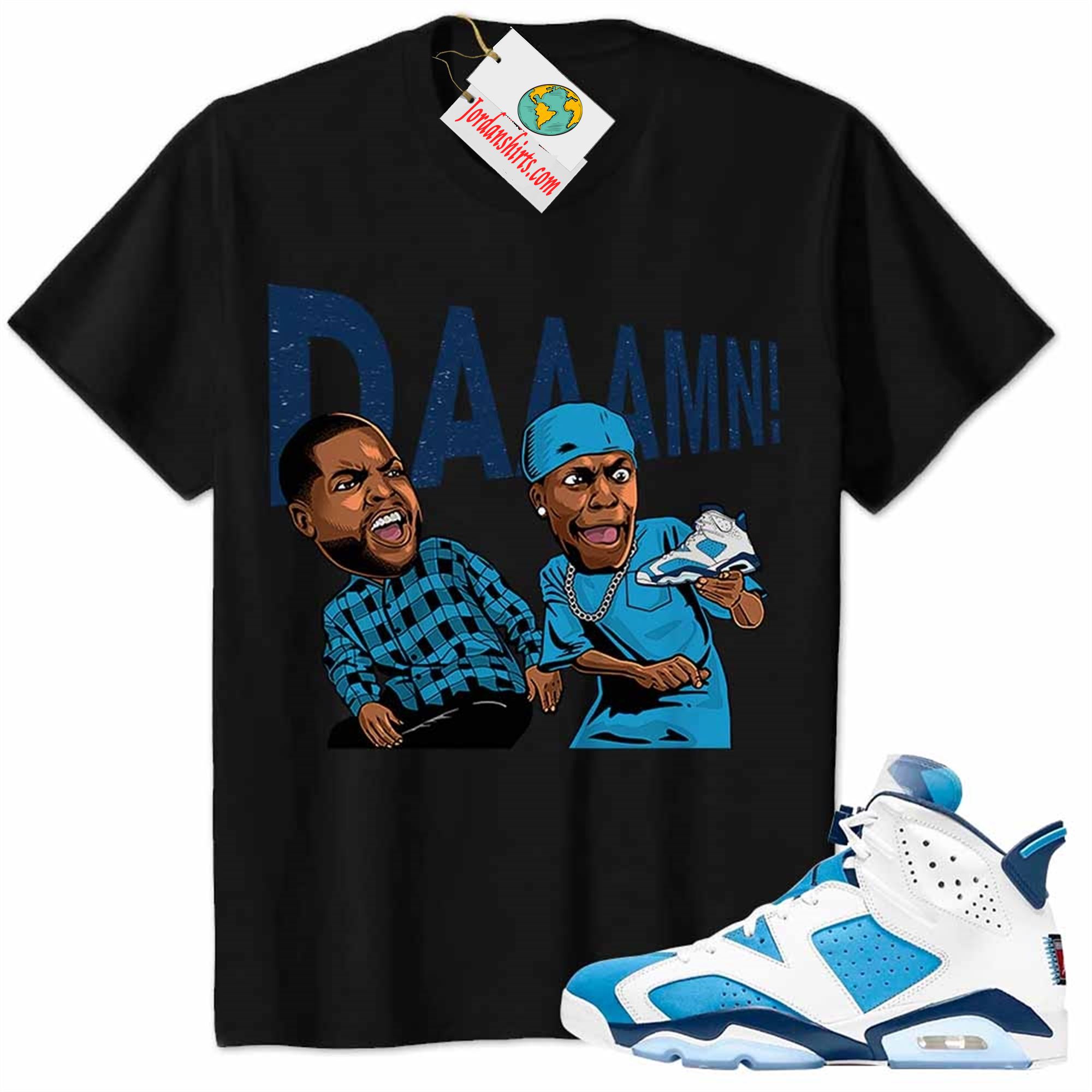 Jordan 6 Shirt, Damn Meme Ice Cube Smokey Black Air Jordan 6 Unc 6s Full Size Up To 5xl