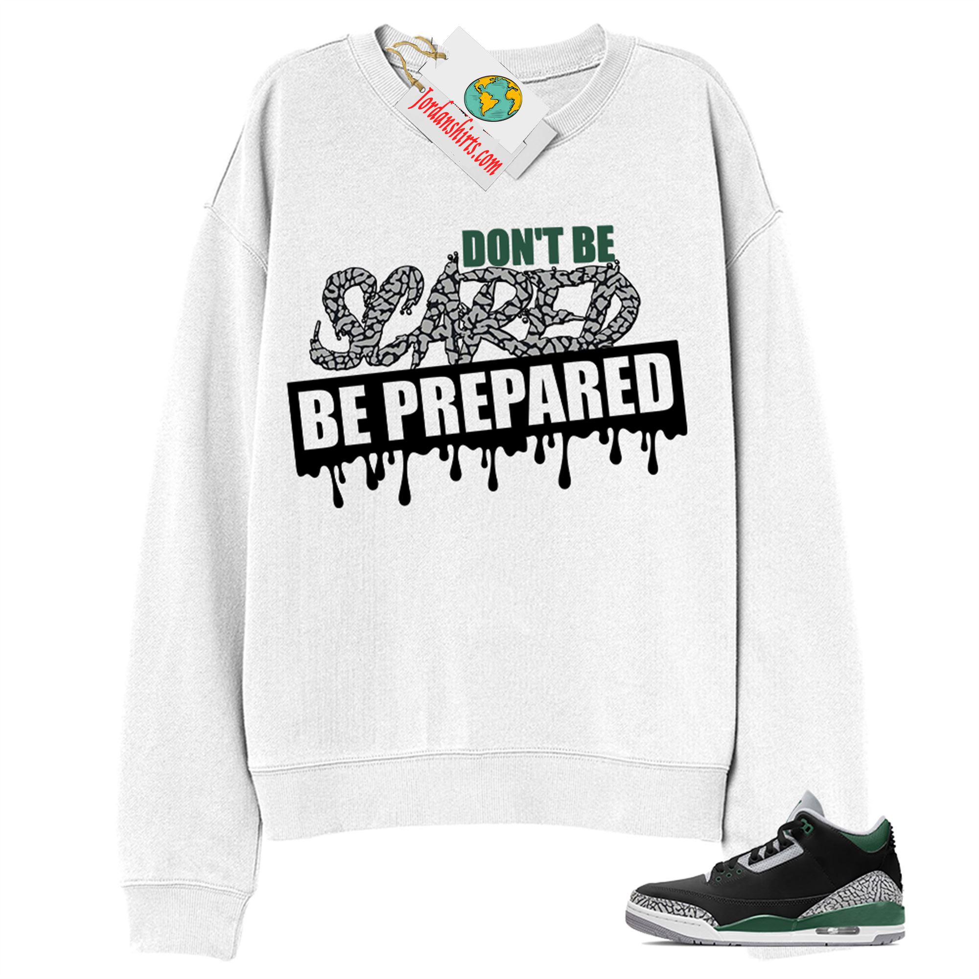 Jordan 3 Sweatshirt, Dont Be Scared Be Prepared White Sweatshirt Air Jordan 3 Pine Green 3s Size Up To 5xl