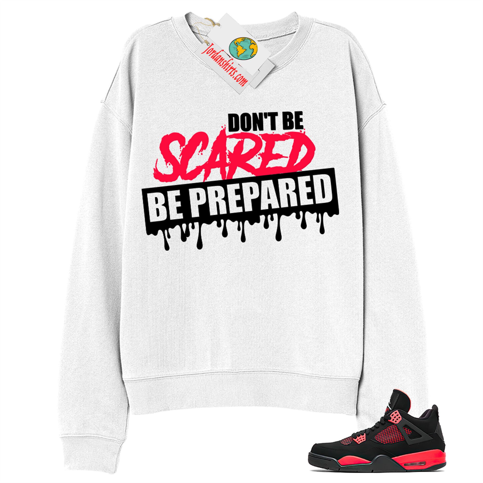 Jordan 4 Sweatshirt, Dont Be Scared Be Prepared White Sweatshirt Air Jordan 4 Red Thunder 4s Size Up To 5xl