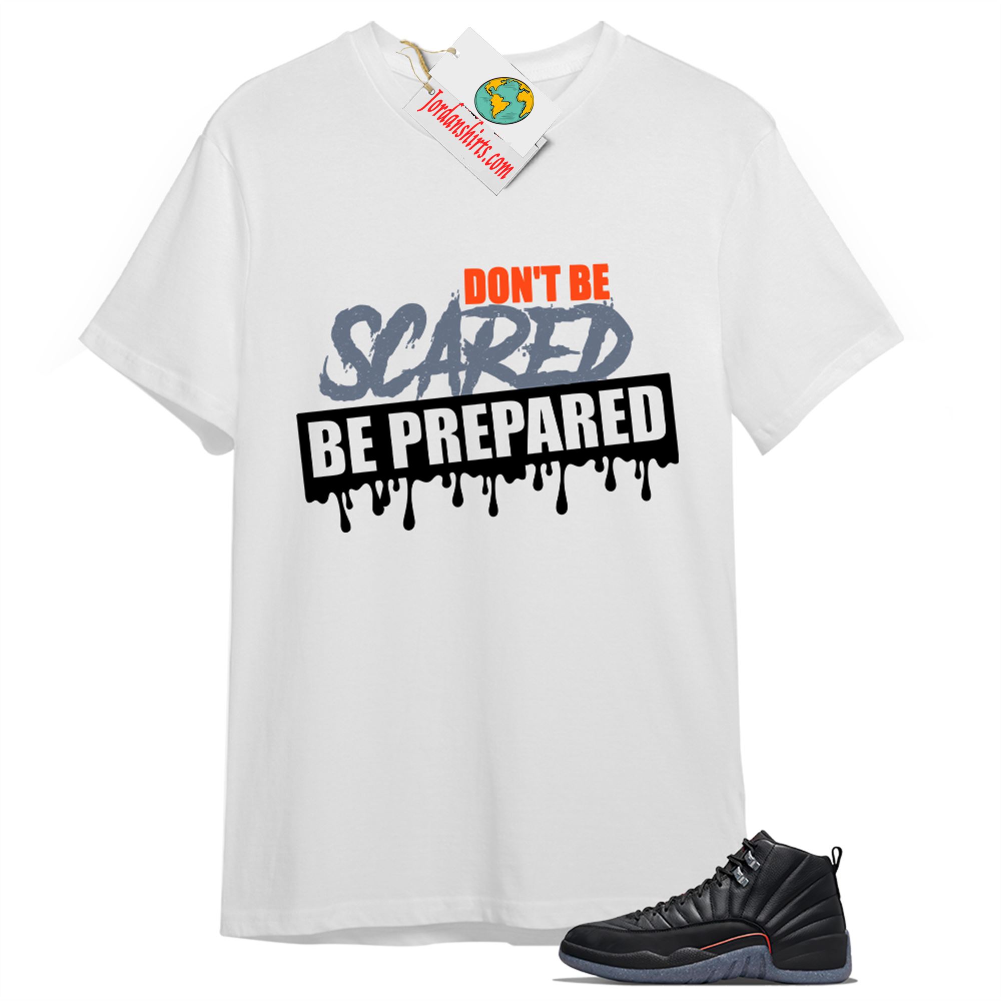 Jordan 12 Shirt, Dont Be Scared Be Prepared White T-shirt Air Jordan 12 Utility Grind 12s Size Up To 5xl