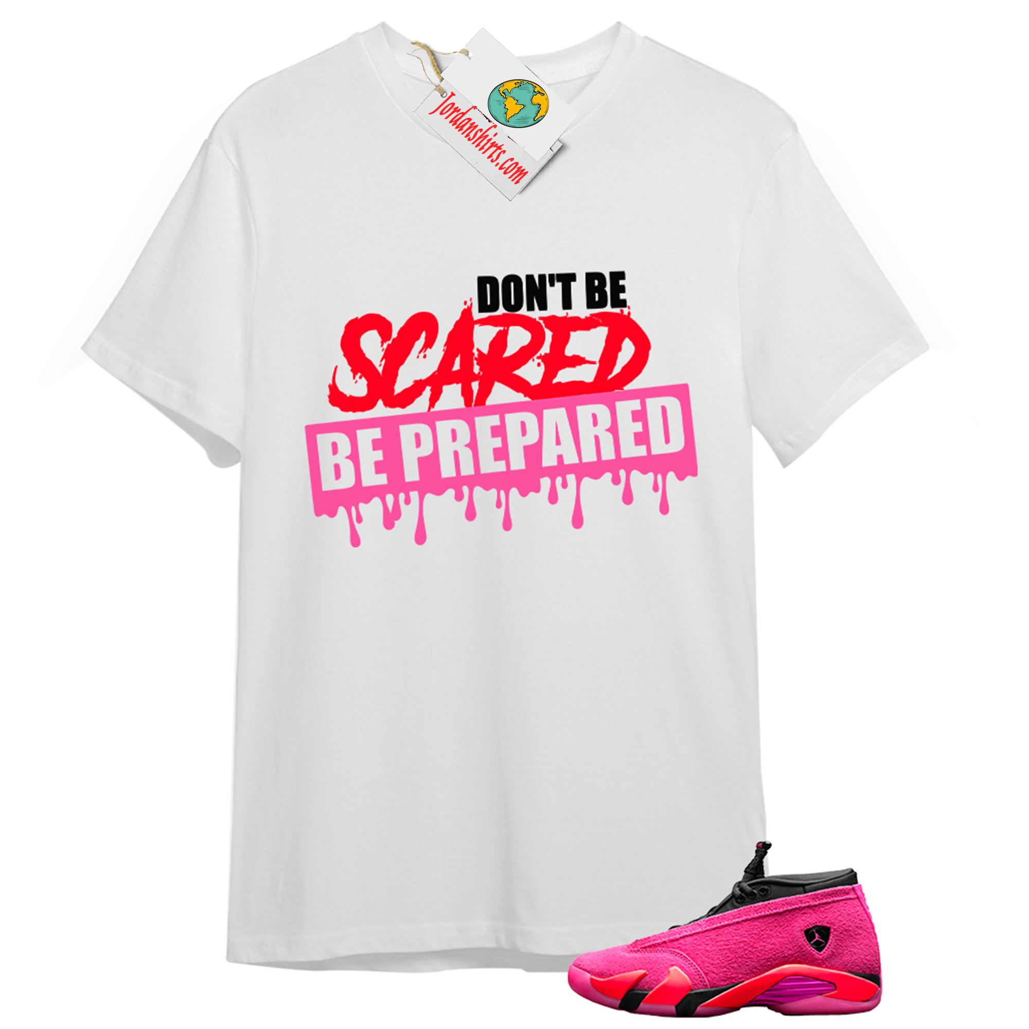 Jordan 14 Shirt, Dont Be Scared Be Prepared White T-shirt Air Jordan 14 Wmns Shocking Pink 14s Plus Size Up To 5xl