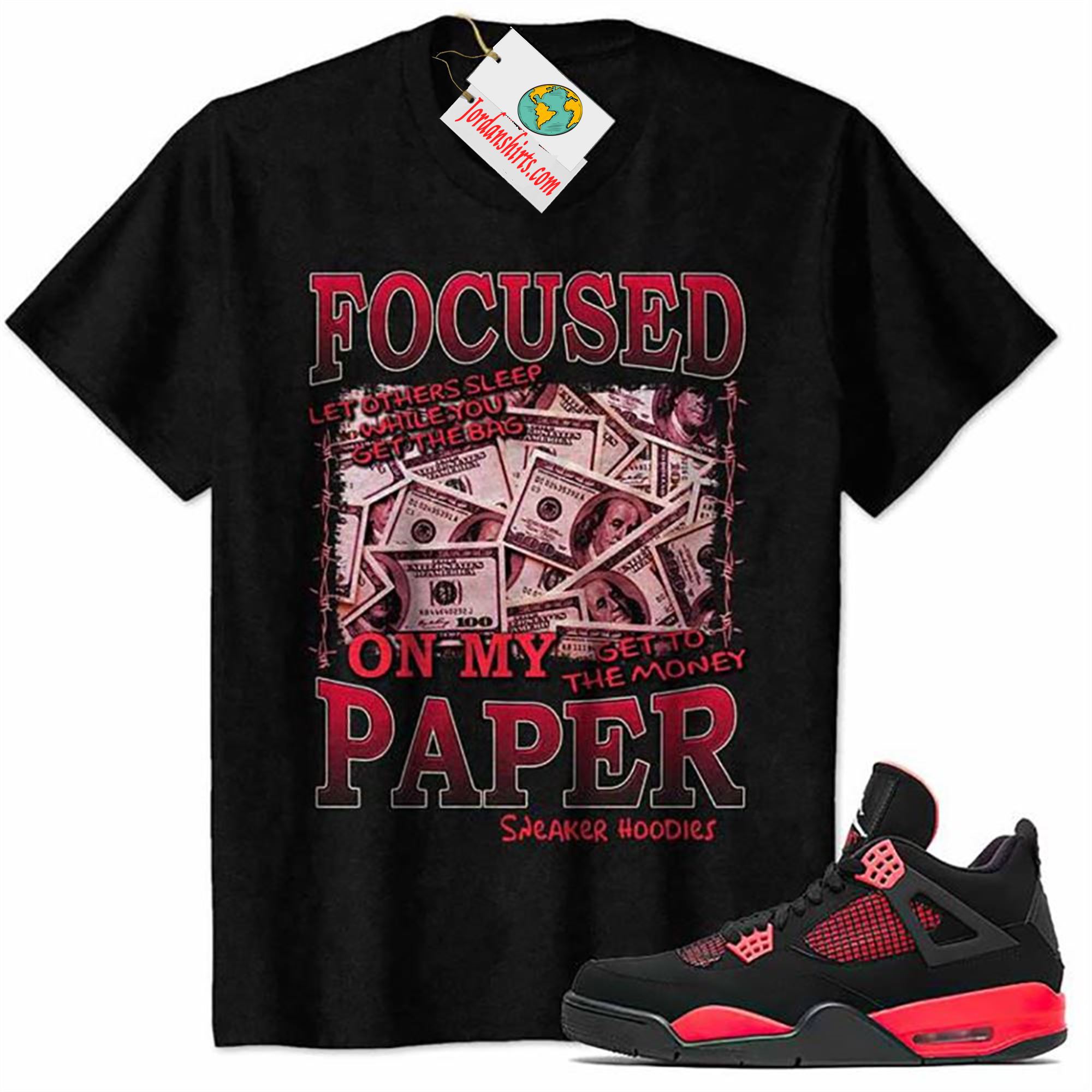 Jordan 4 Shirt, Focused On My Paper Money Black Air Jordan 4 Red Thunder 4s Full Size Up To 5xl