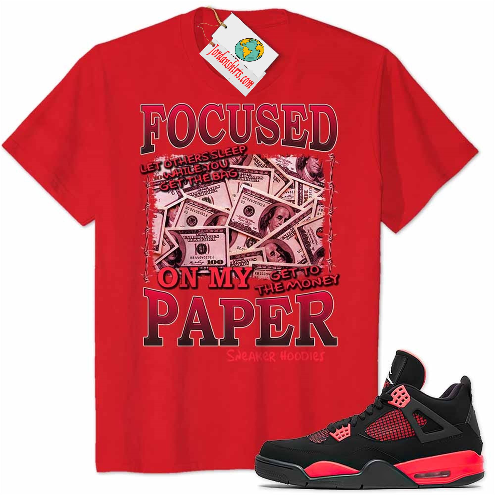 Jordan 4 Shirt, Focused On My Paper Money Red Air Jordan 4 Red Thunder 4s Full Size Up To 5xl