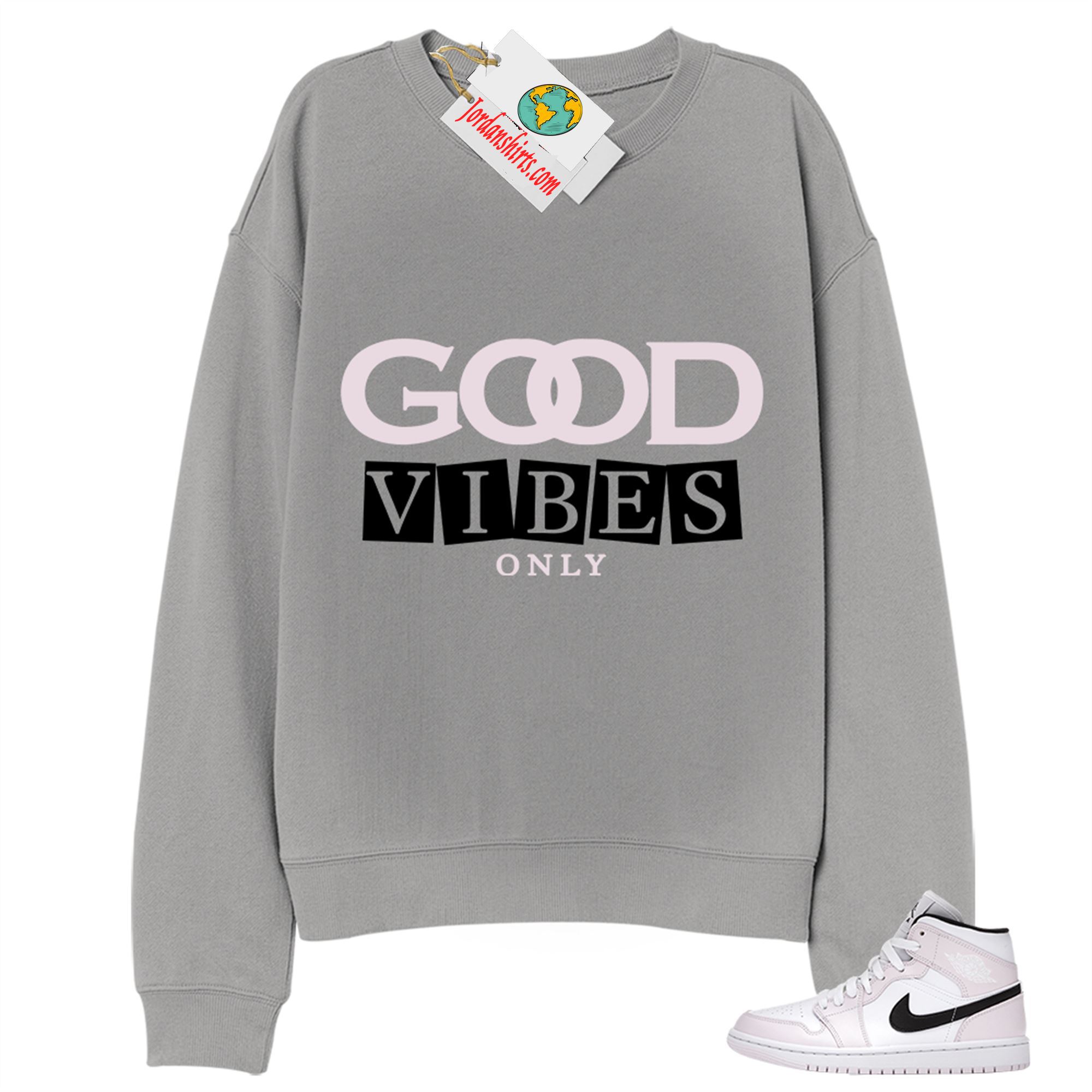 Jordan 1 Sweatshirt, Good Vibes Only Grey Sweatshirt Air Jordan 1 Barely Rose 1s Size Up To 5xl