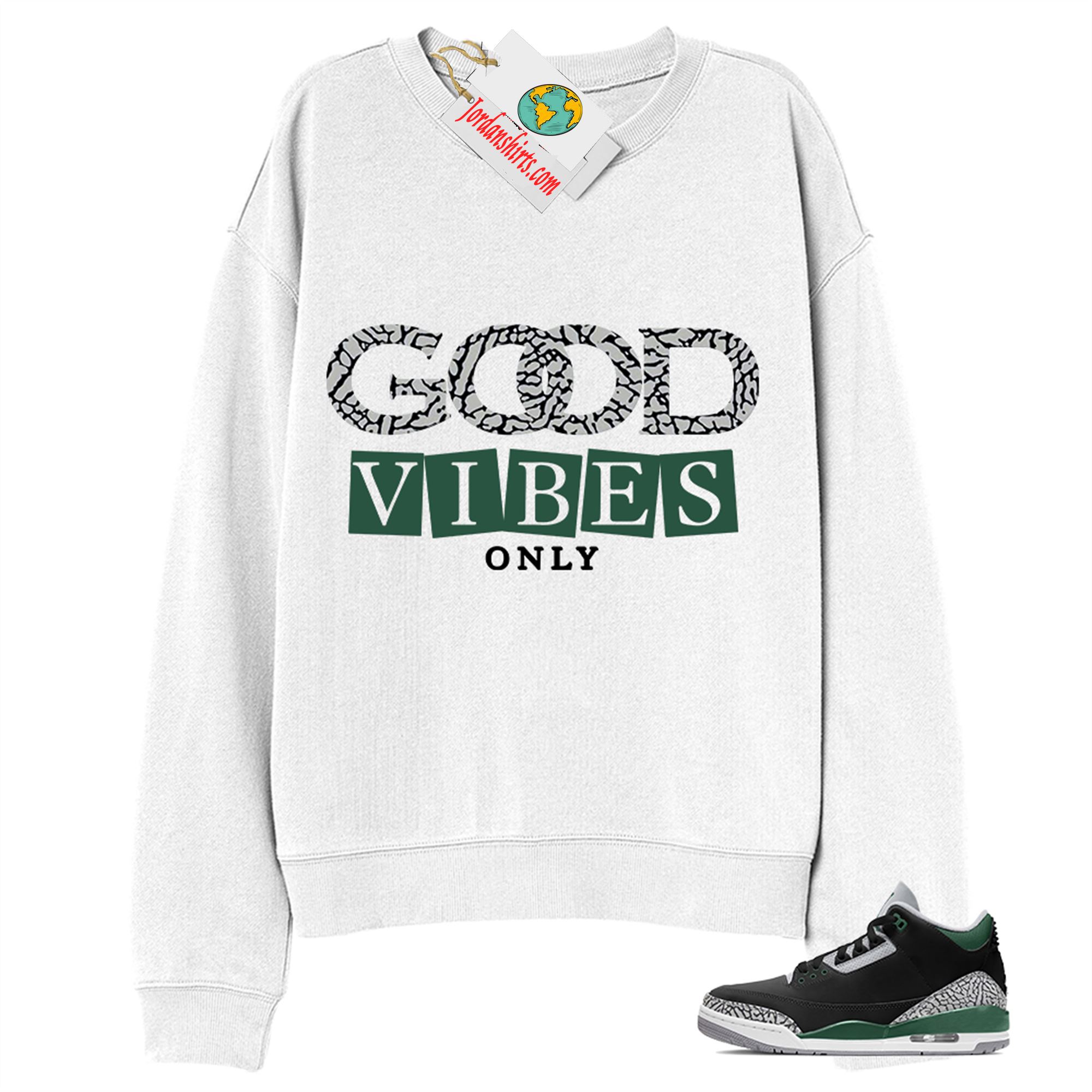 Jordan 3 Sweatshirt, Good Vibes Only White Sweatshirt Air Jordan 3 Pine Green 3s Full Size Up To 5xl