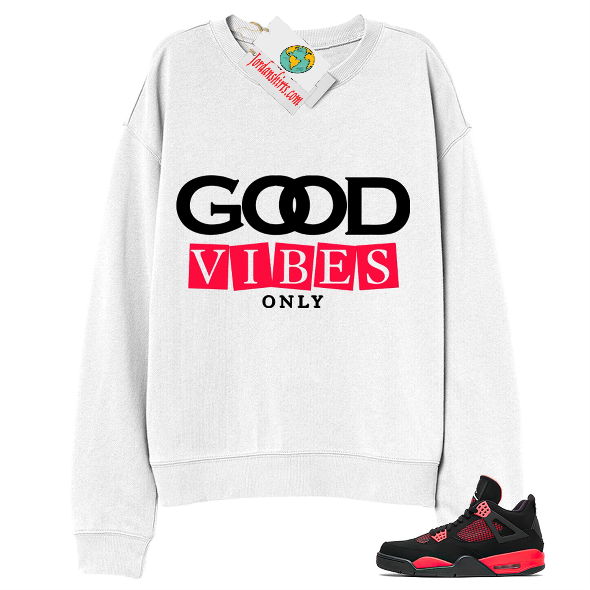 Jordan 4 Sweatshirt, Good Vibes Only White Sweatshirt Air Jordan 4 Red Thunder 4s Plus Size Up To 5xl