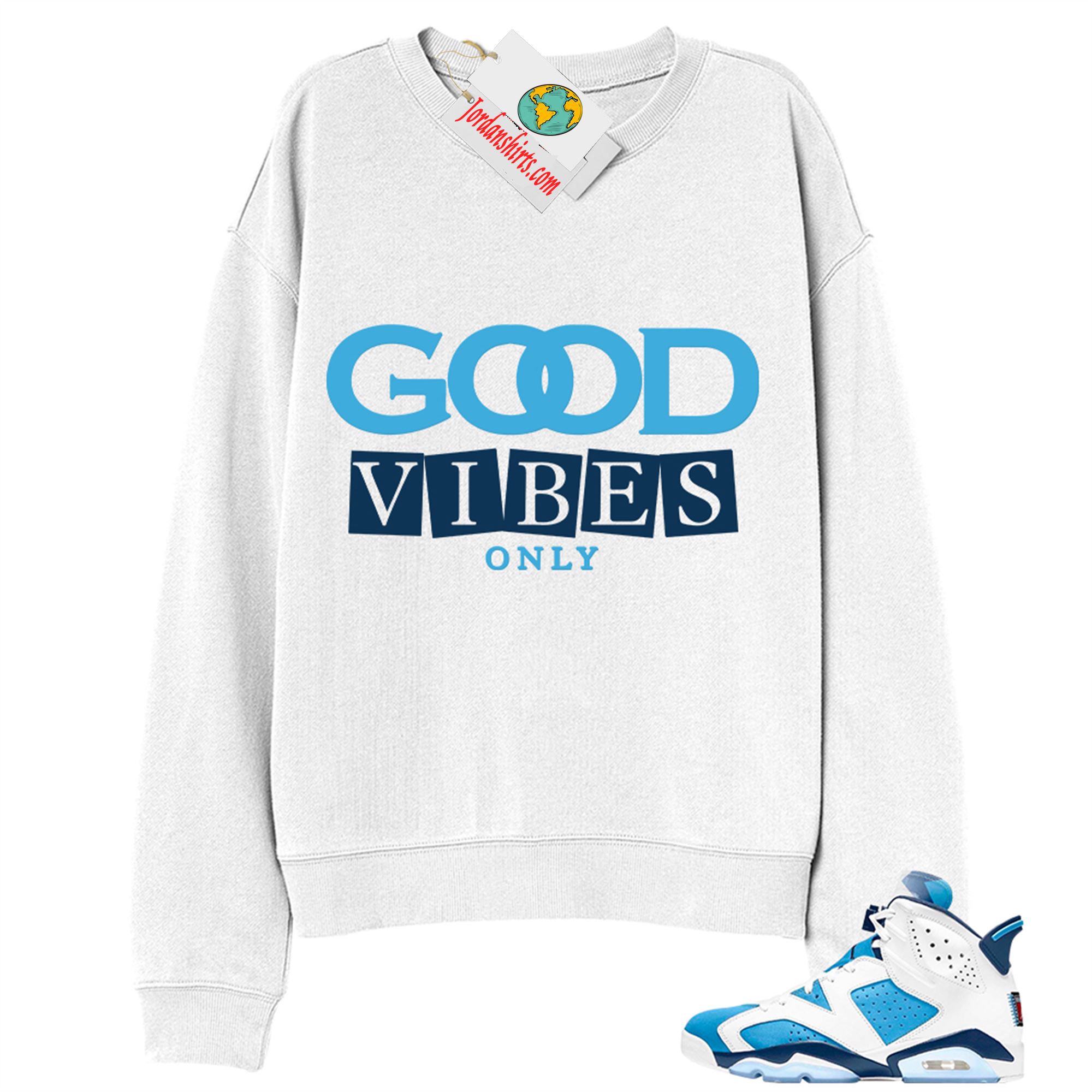 Jordan 6 Sweatshirt, Good Vibes Only White Sweatshirt Air Jordan 6 Unc 6s Full Size Up To 5xl