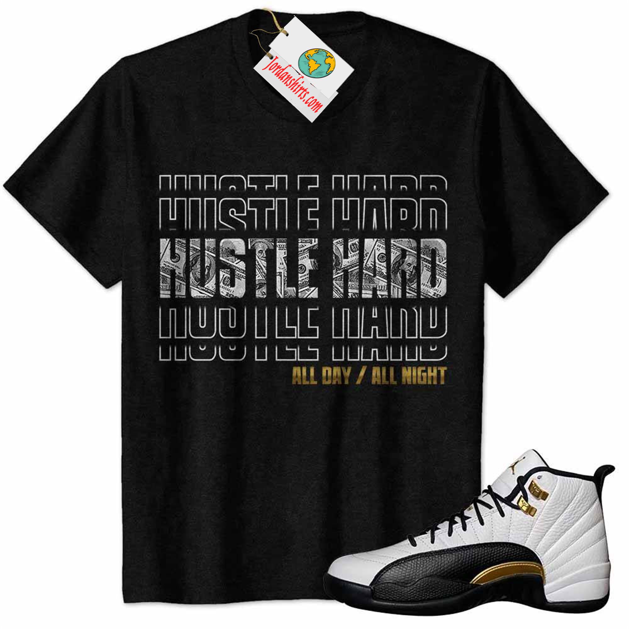 Jordan 12 Shirt, Hustle Hard All Day All Night Dollar Money Black Air Jordan 12 Royalty 12s Plus Size Up To 5xl