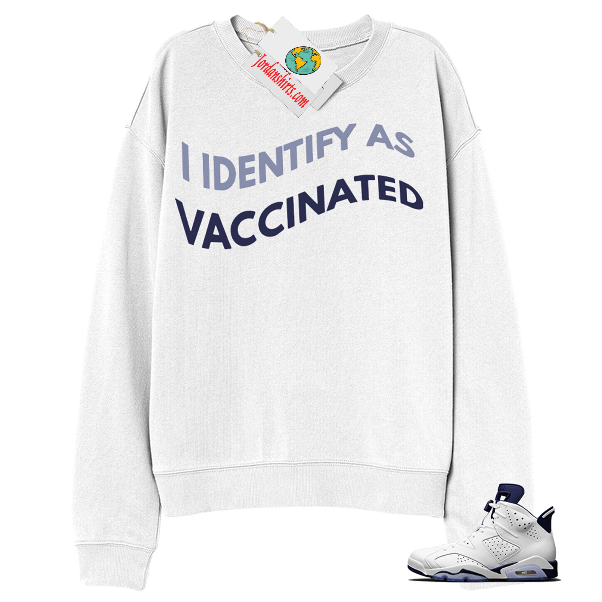 Jordan 6 Sweatshirt, I Identify As Vaccinated White Sweatshirt Air Jordan 6 Midnight Navy 6s Size Up To 5xl