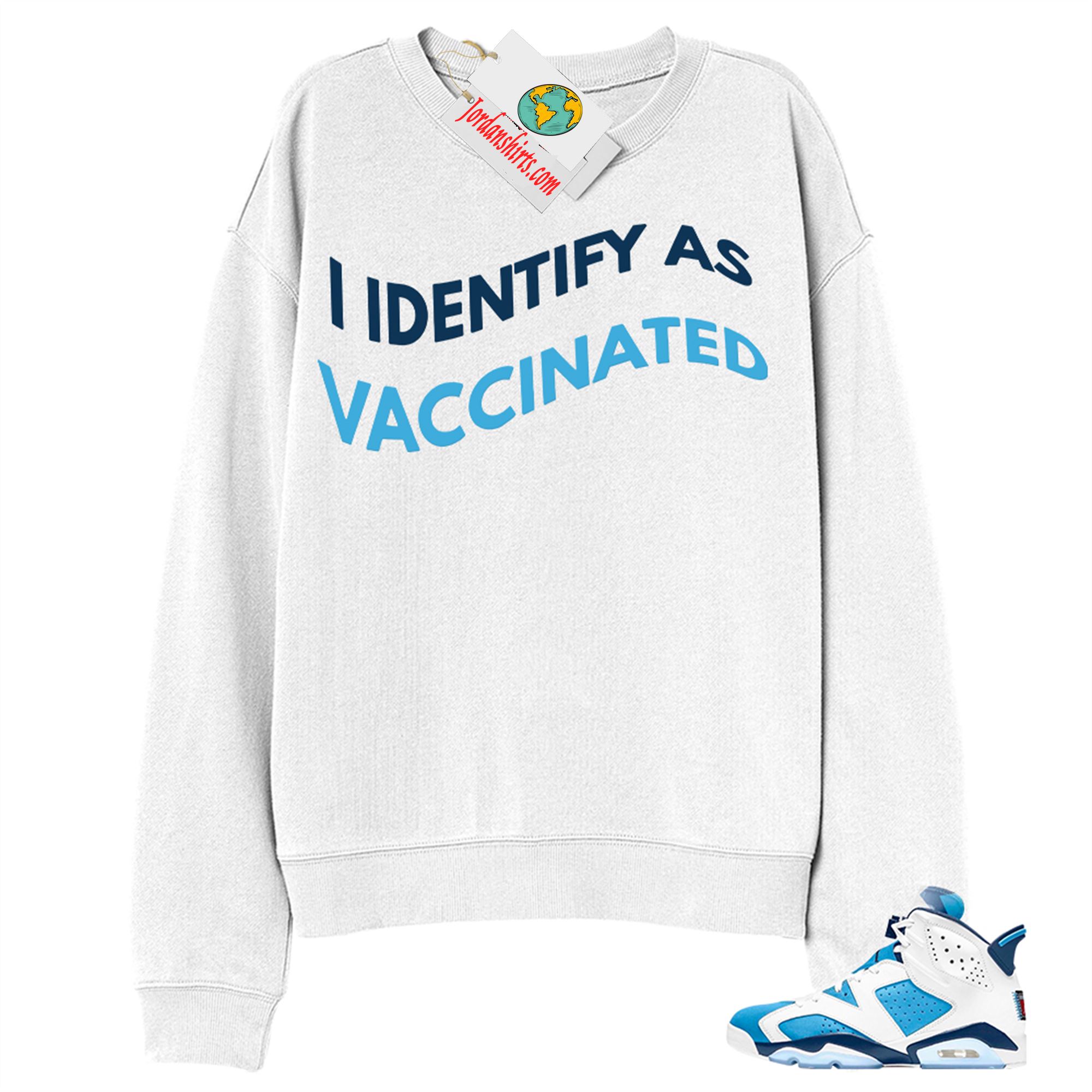 Jordan 6 Sweatshirt, I Identify As Vaccinated White Sweatshirt Air Jordan 6 Unc 6s Full Size Up To 5xl