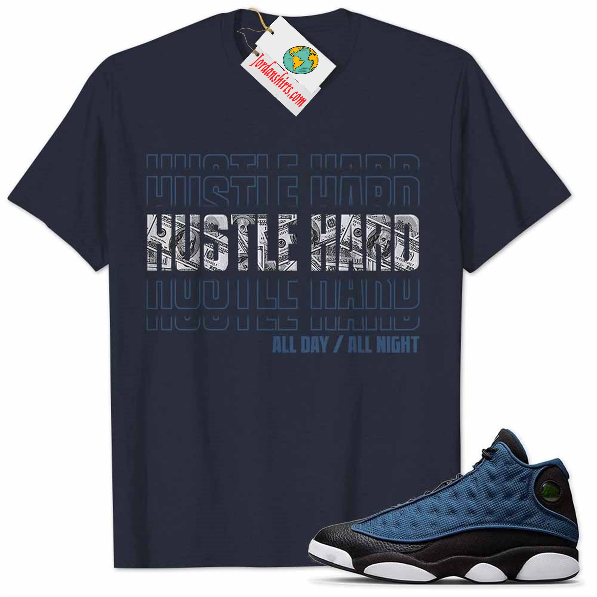 Jordan 13 Shirt, Jordan 13 Brave Blue Shirt Hustle Hard All Day All Night Dollar Money Navy Plus Size Up To 5xl