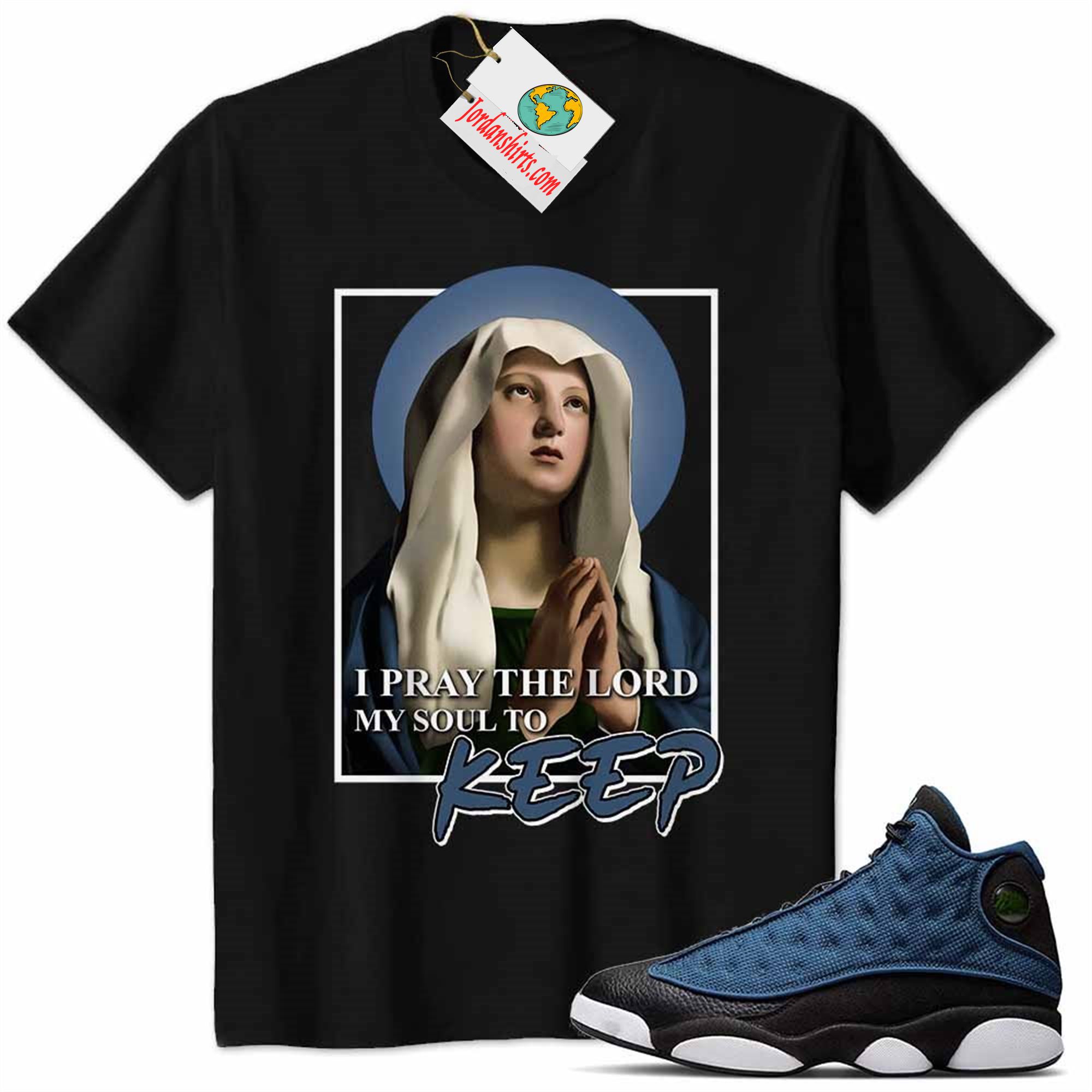 Jordan 13 Shirt, Jordan 13 Brave Blue Shirt Maria Virgin Of Prayer My Soul To Keep Black Size Up To 5xl