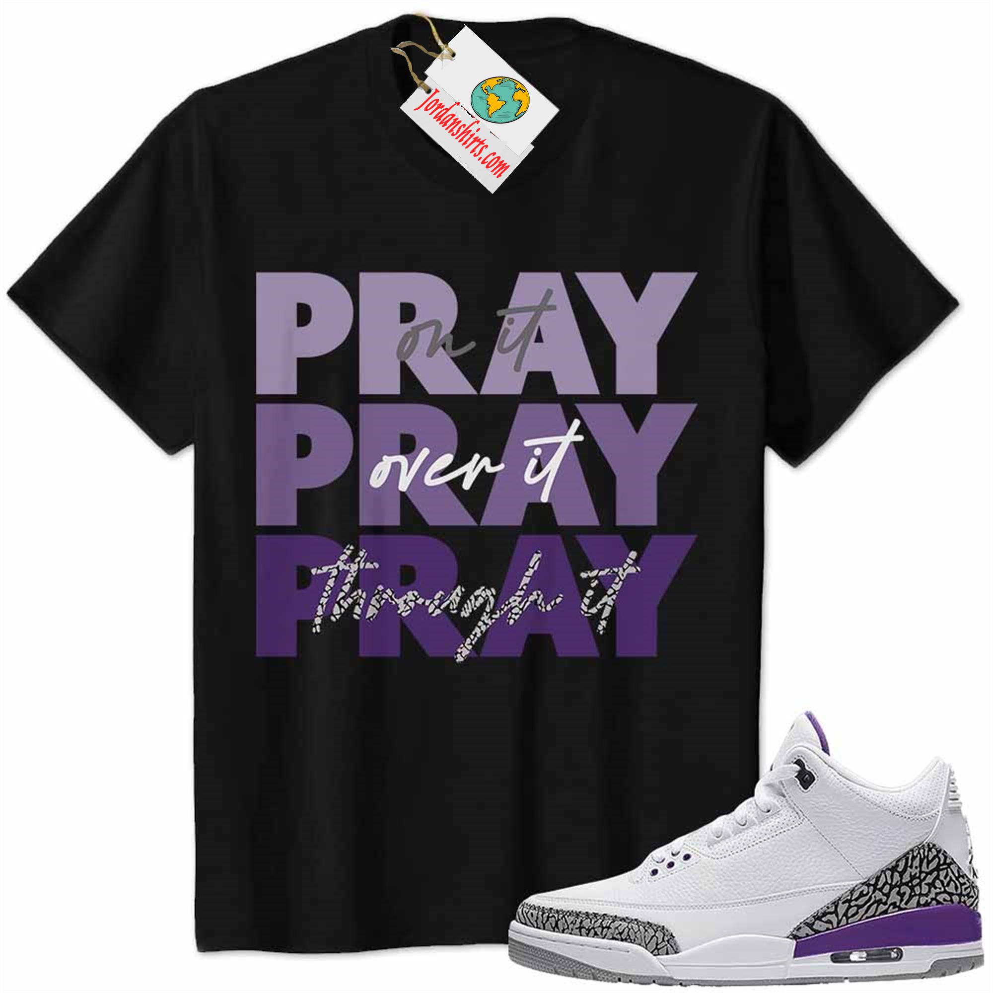 Jordan 3 Shirt, Jordan 3 Dark Iris Shirt Shirt Pray On It Pray Over It Pray Through It Black Full Size Up To 5xl