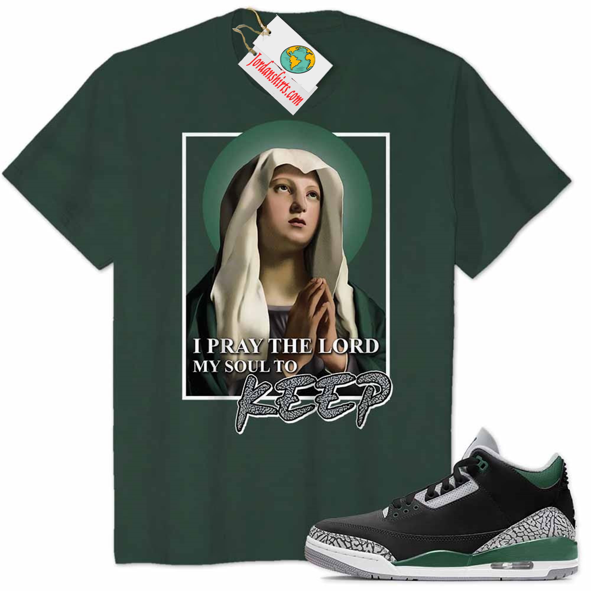 Jordan 3 Shirt, Maria Virgin Of Prayer My Soul To Keep Forest Air Jordan 3 Pine Green 3s Plus Size Up To 5xl