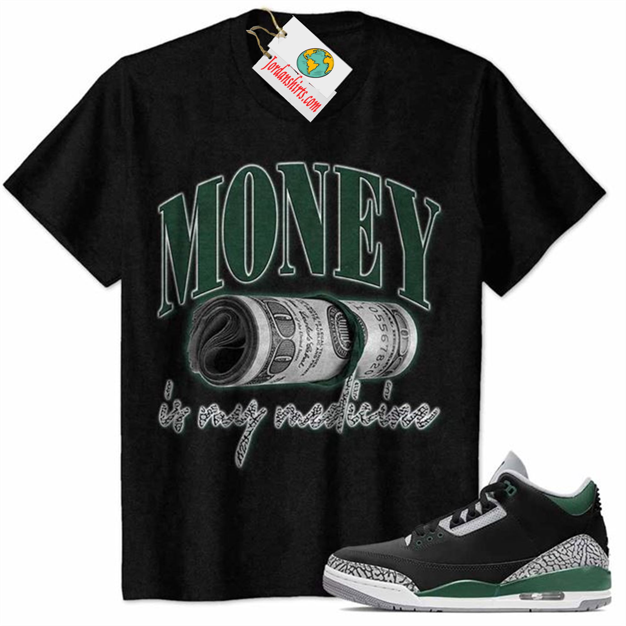 Jordan 3 Shirt, Money Is Medicine Black Air Jordan 3 Pine Green 3s Full Size Up To 5xl