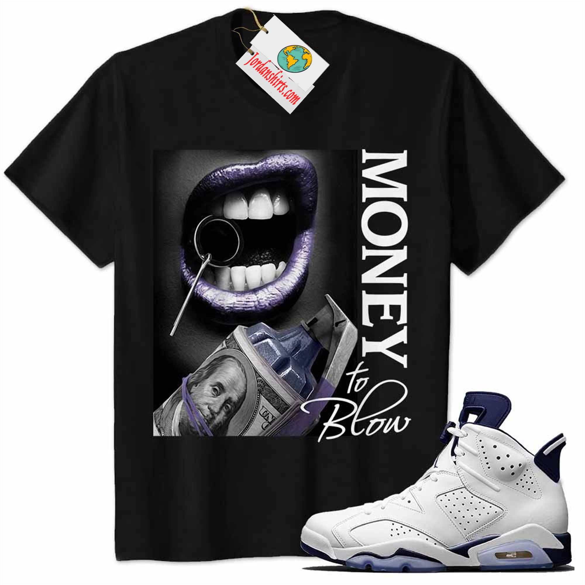 Jordan 6 Shirt, Money To Blow Sexy Lip With Bomb Dollar Black Air Jordan 6 Midnight Navy 6s Full Size Up To 5xl