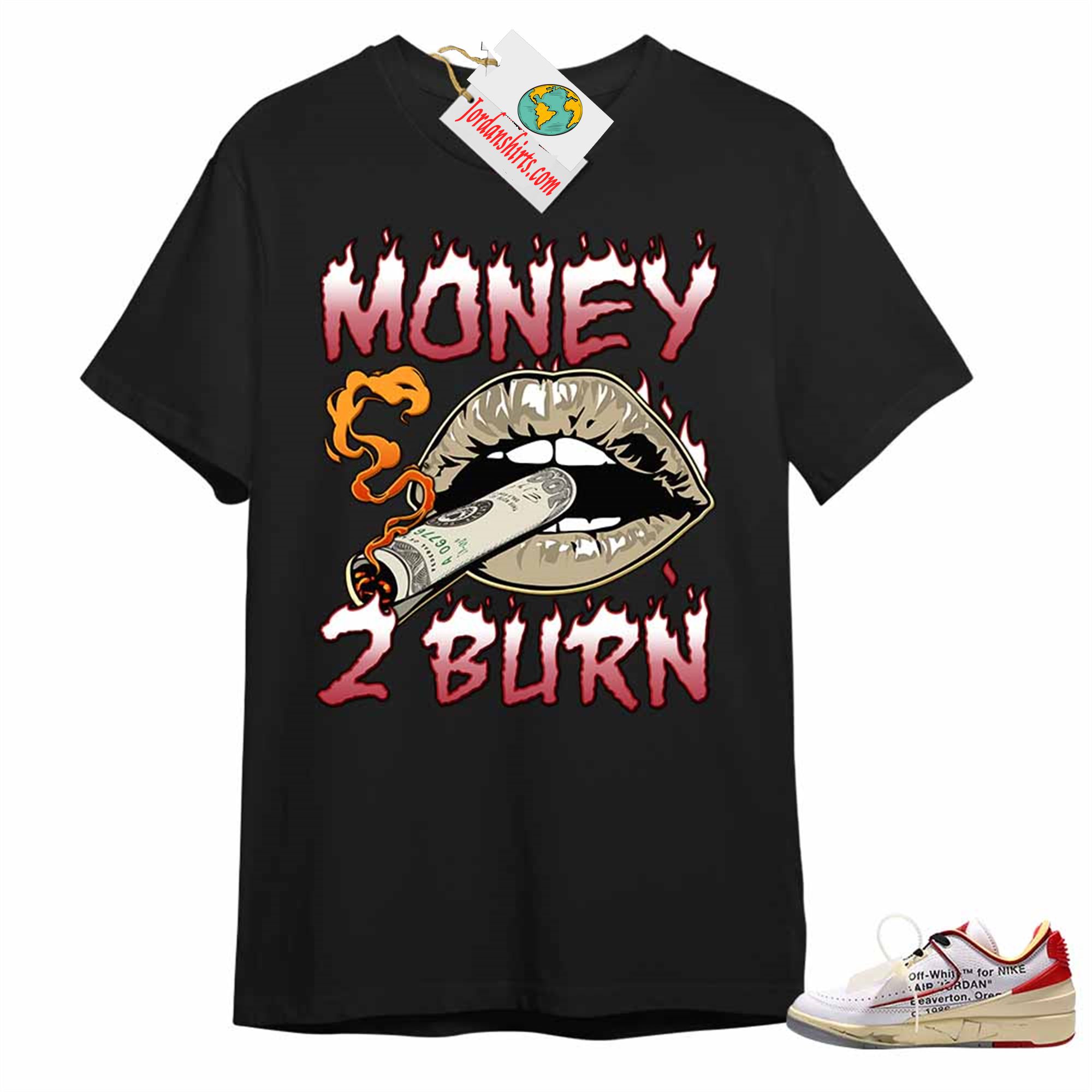 Jordan 2 Shirt, Money To Burn Black Air Jordan 2 Low White Red Off-white 2s Plus Size Up To 5xl