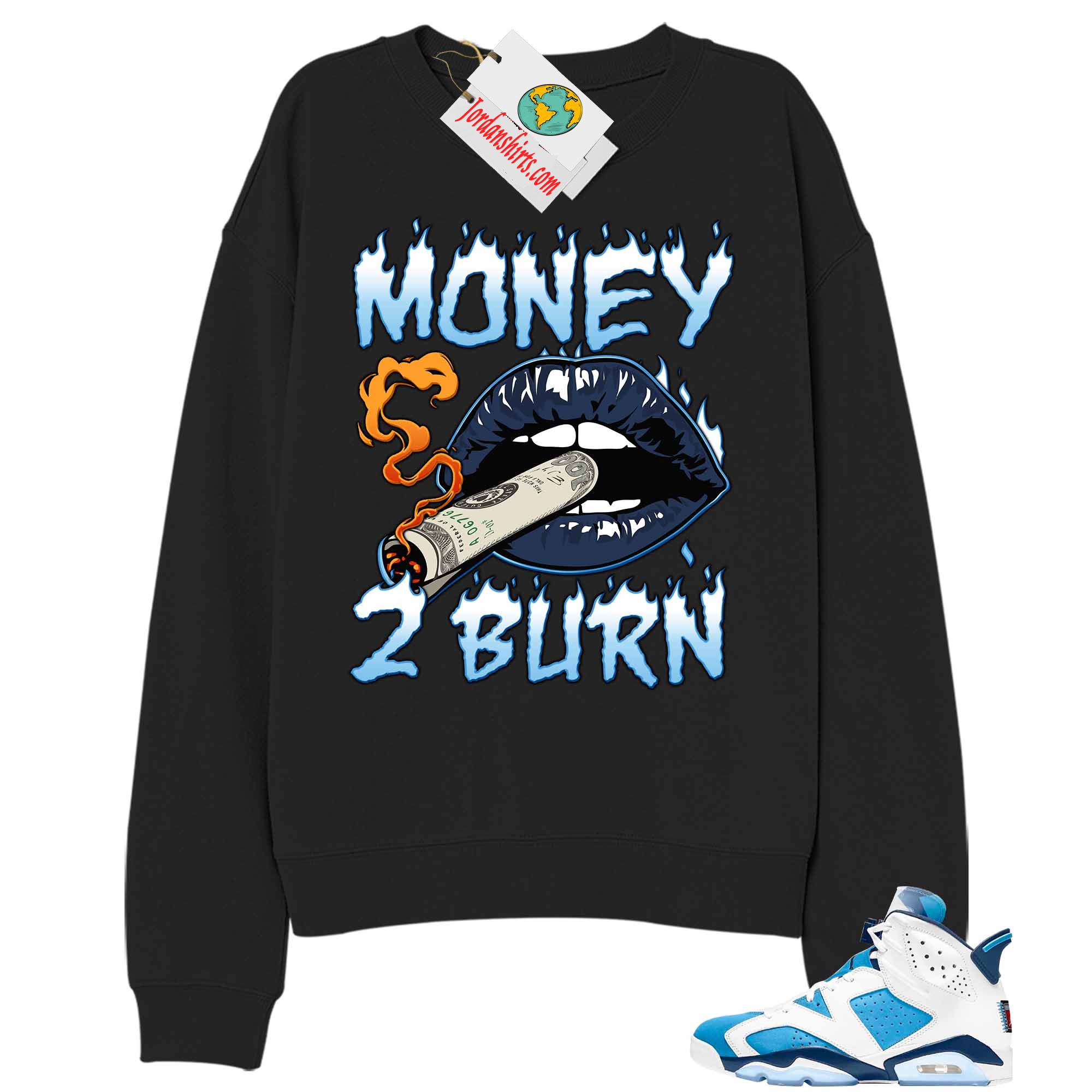 Jordan 6 Sweatshirt, Money To Burn Black Sweatshirt Air Jordan 6 Unc 6s Size Up To 5xl