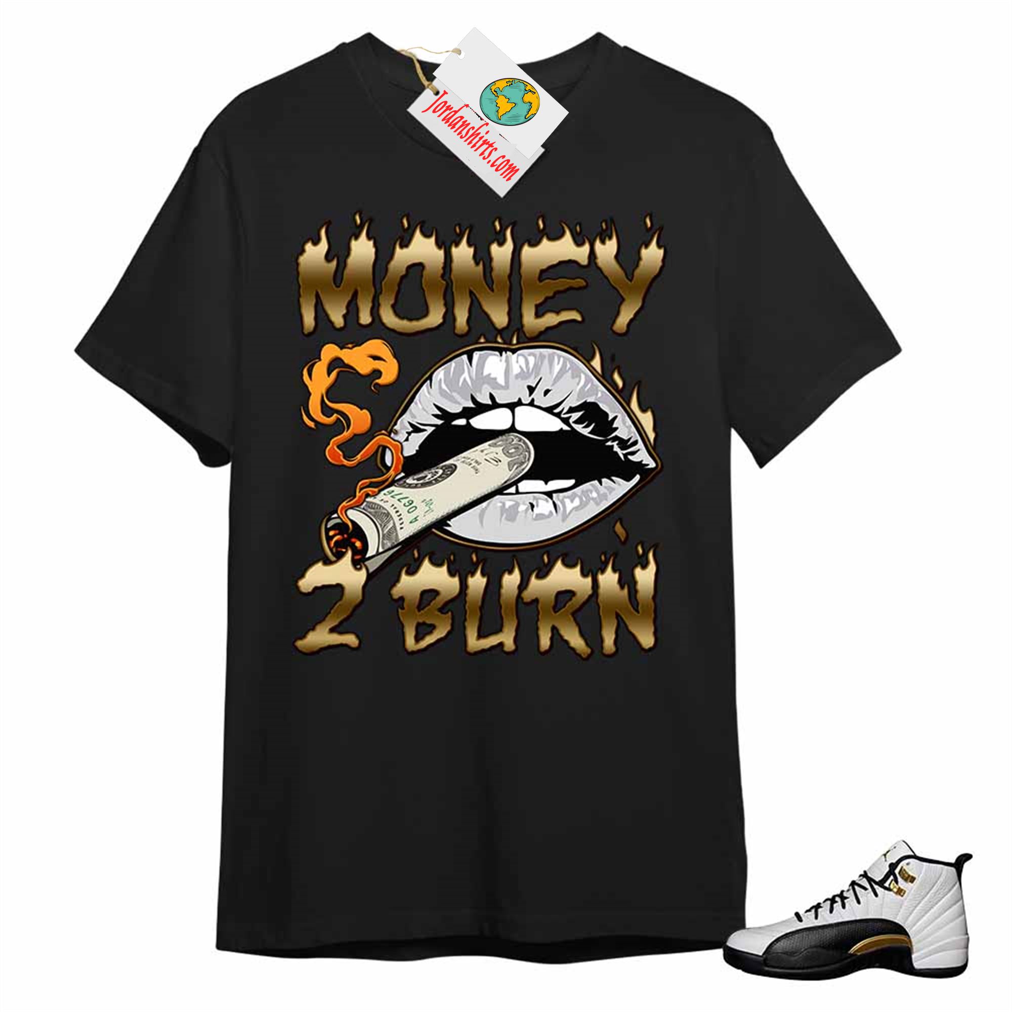 Jordan 12 Shirt, Money To Burn Black T-shirt Air Jordan 12 Royalty 12s Plus Size Up To 5xl