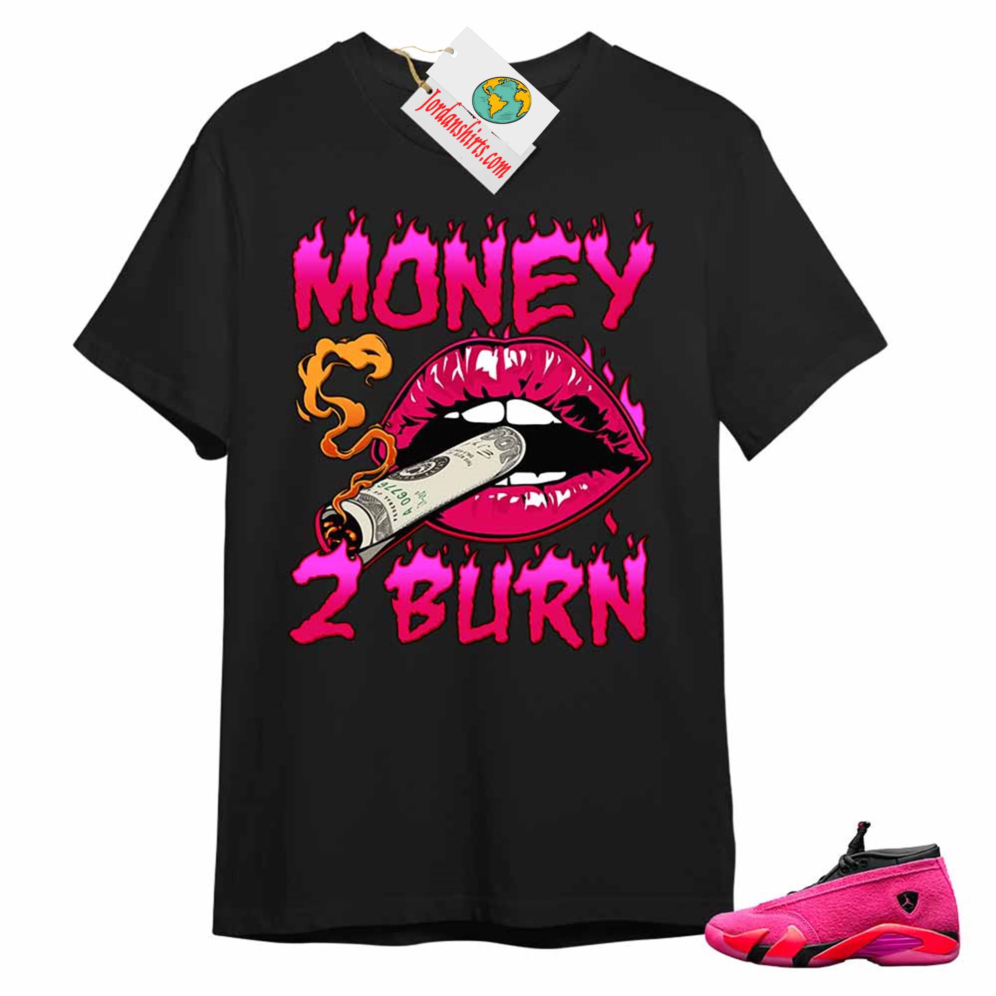 Jordan 14 Shirt, Money To Burn Black T-shirt Air Jordan 14 Wmns Shocking Pink 14s Size Up To 5xl
