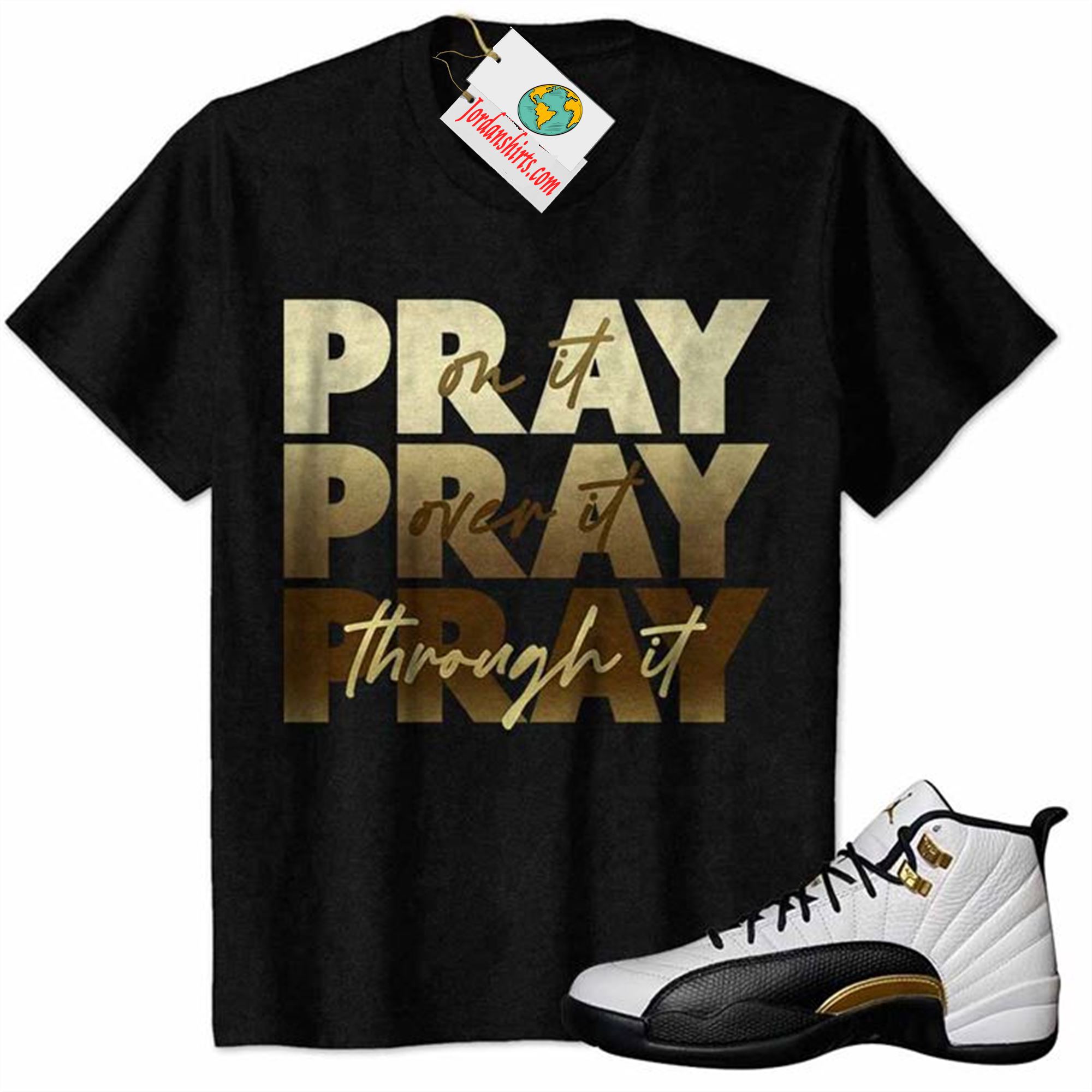 Jordan 12 Shirt, Pray On It Pray Over It Pray Through It Black Air Jordan 12 Royalty 12s Full Size Up To 5xl