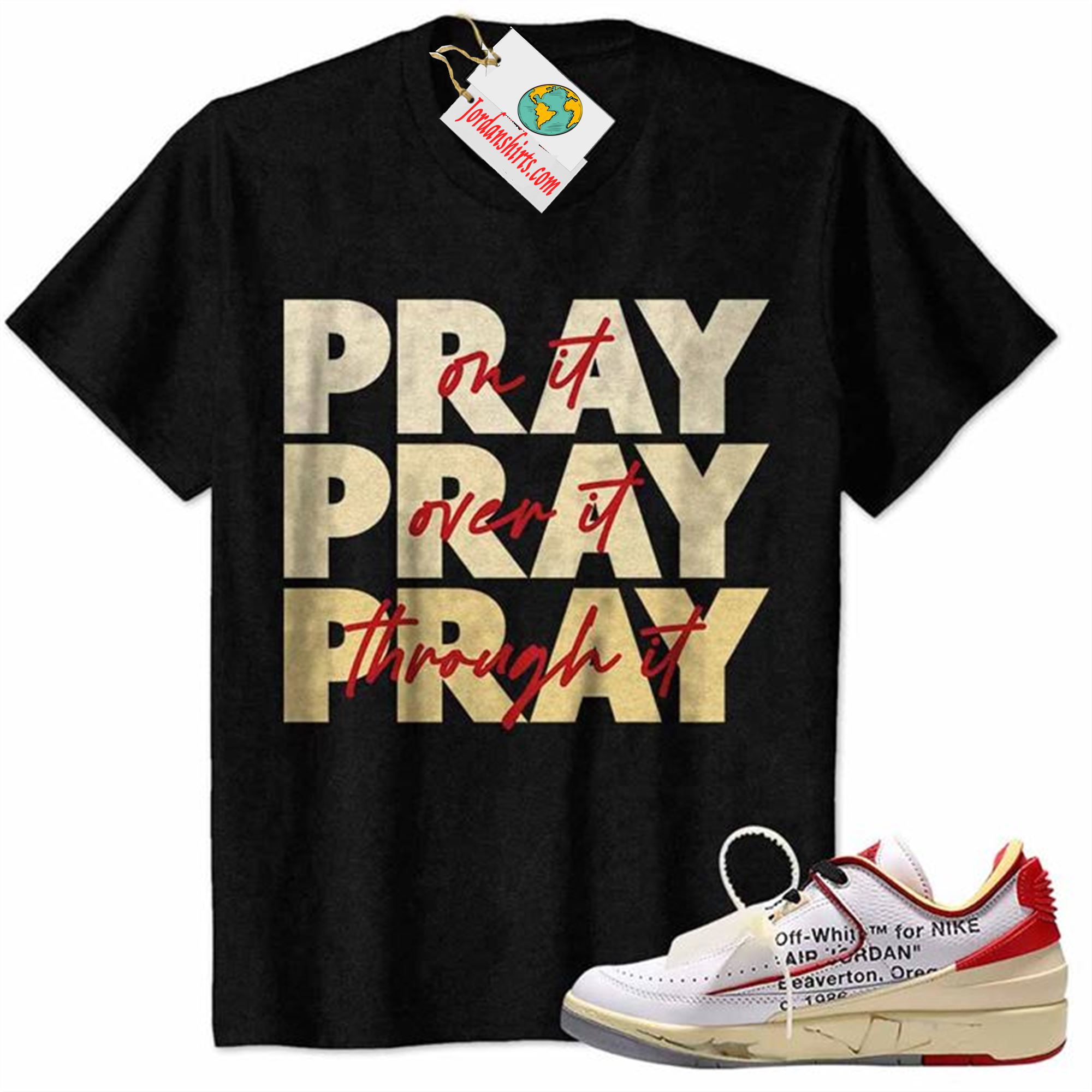 Jordan 2 Shirt, Pray On It Pray Over It Pray Through It Black Air Jordan 2 Low White Red Off-white 2s Full Size Up To 5xl