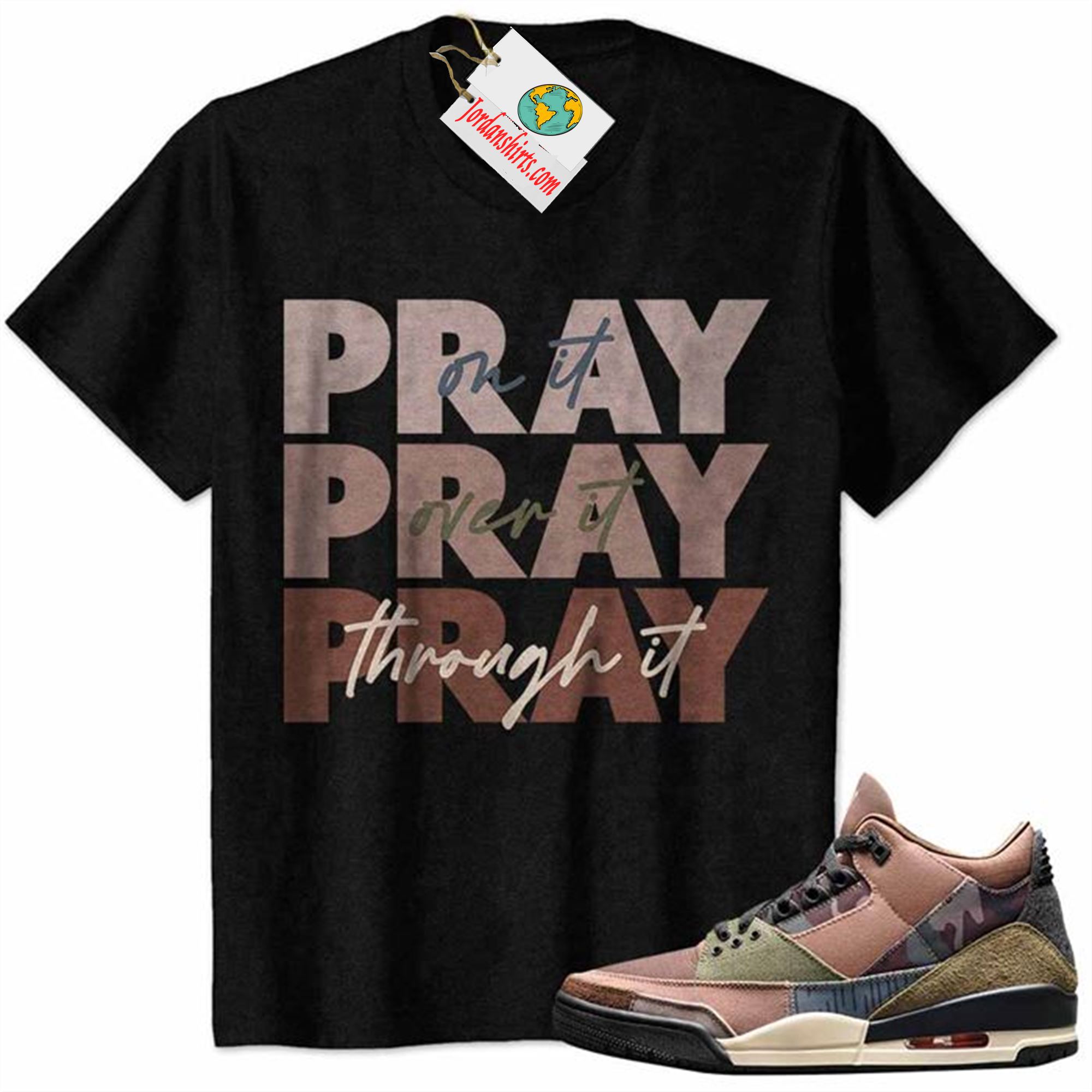Jordan 3 Shirt, Pray On It Pray Over It Pray Through It Black Air Jordan 3 Camo 3s Size Up To 5xl