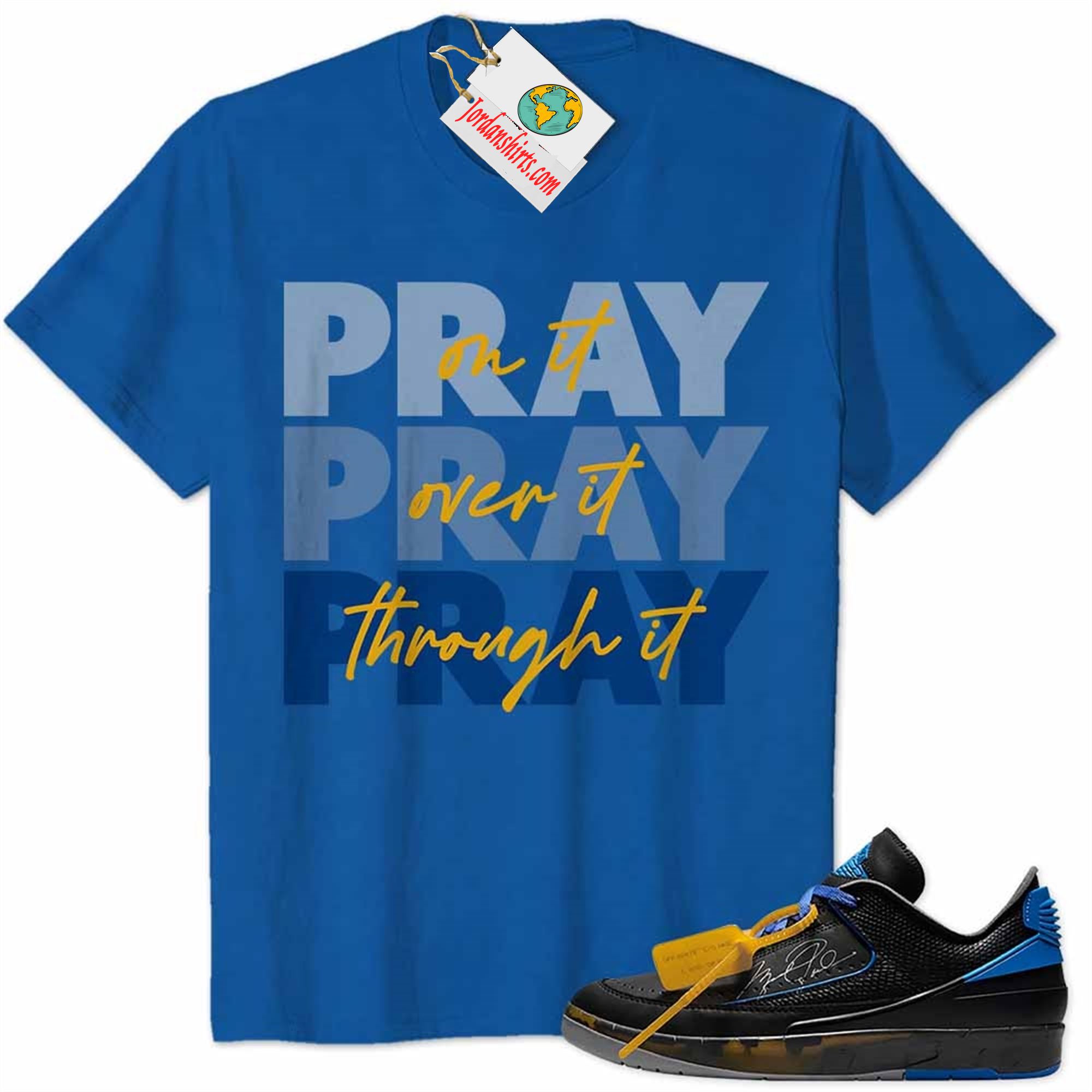 Jordan 2 Shirt, Pray On It Pray Over It Pray Through It Blue Air Jordan 2 Low X Off-white Black And Varsity Royal 2s Plus Size Up To 5xl