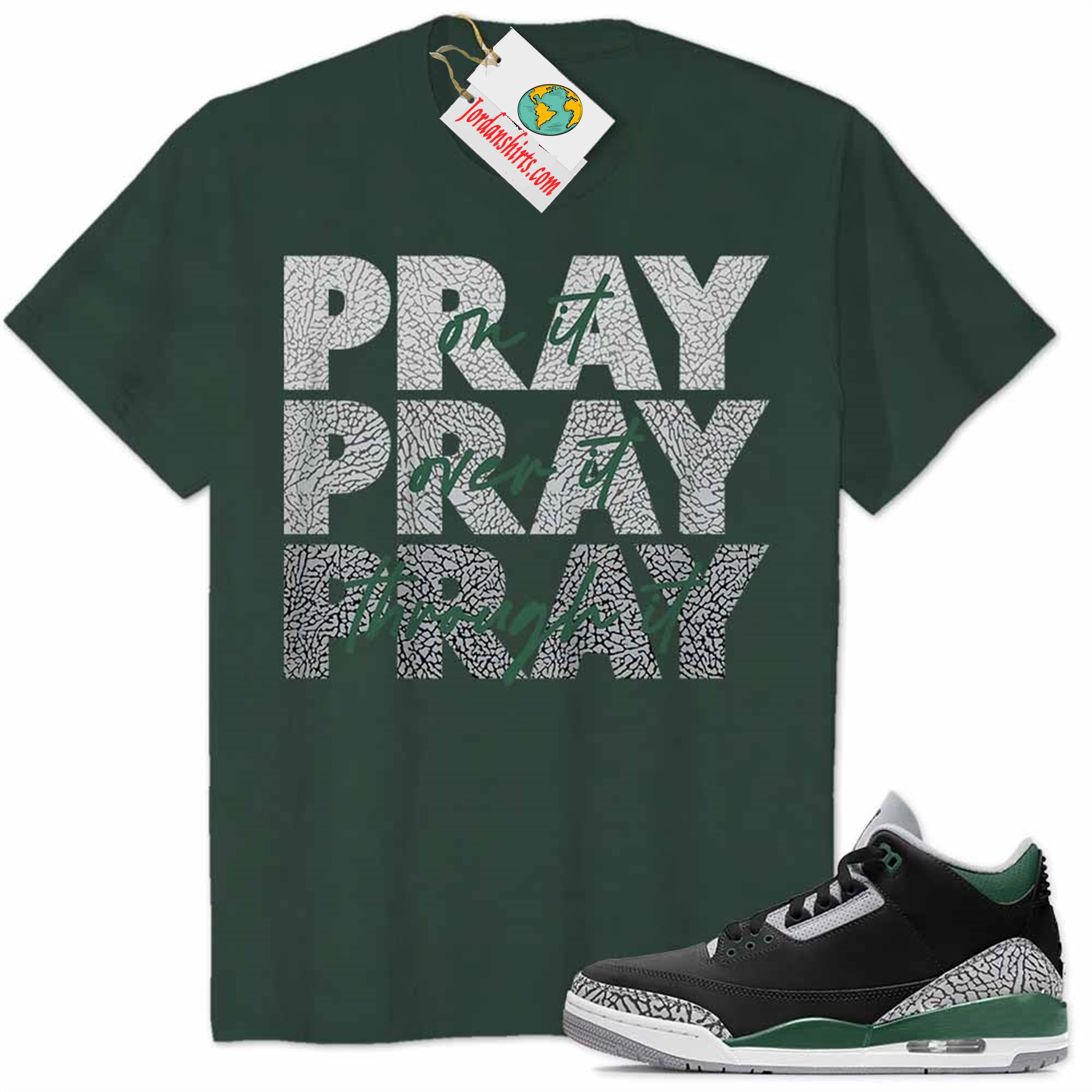 Jordan 3 Shirt, Pray On It Pray Over It Pray Through It Forest Air Jordan 3 Pine Green 3s Full Size Up To 5xl