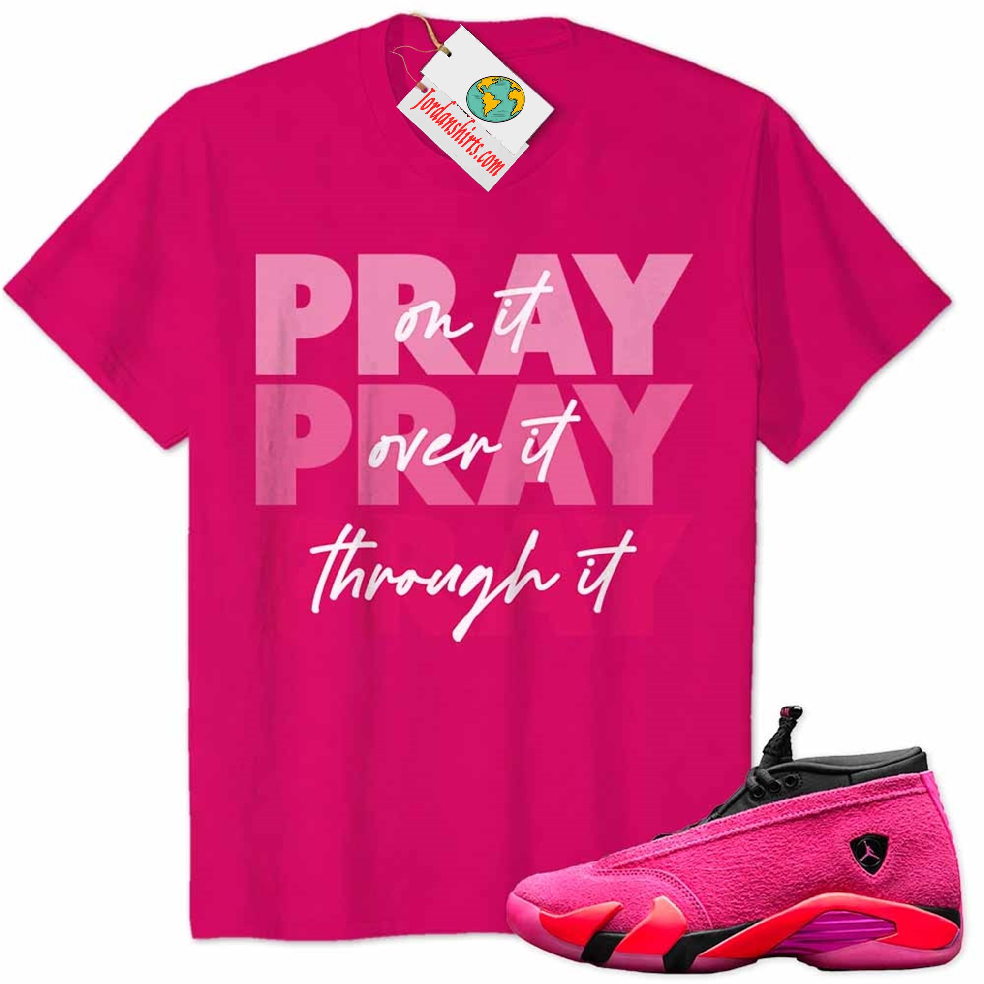 Jordan 14 Shirt, Pray On It Pray Over It Pray Through It Heliconia Air Jordan 14 Wmns Shocking Pink 14s Plus Size Up To 5xl