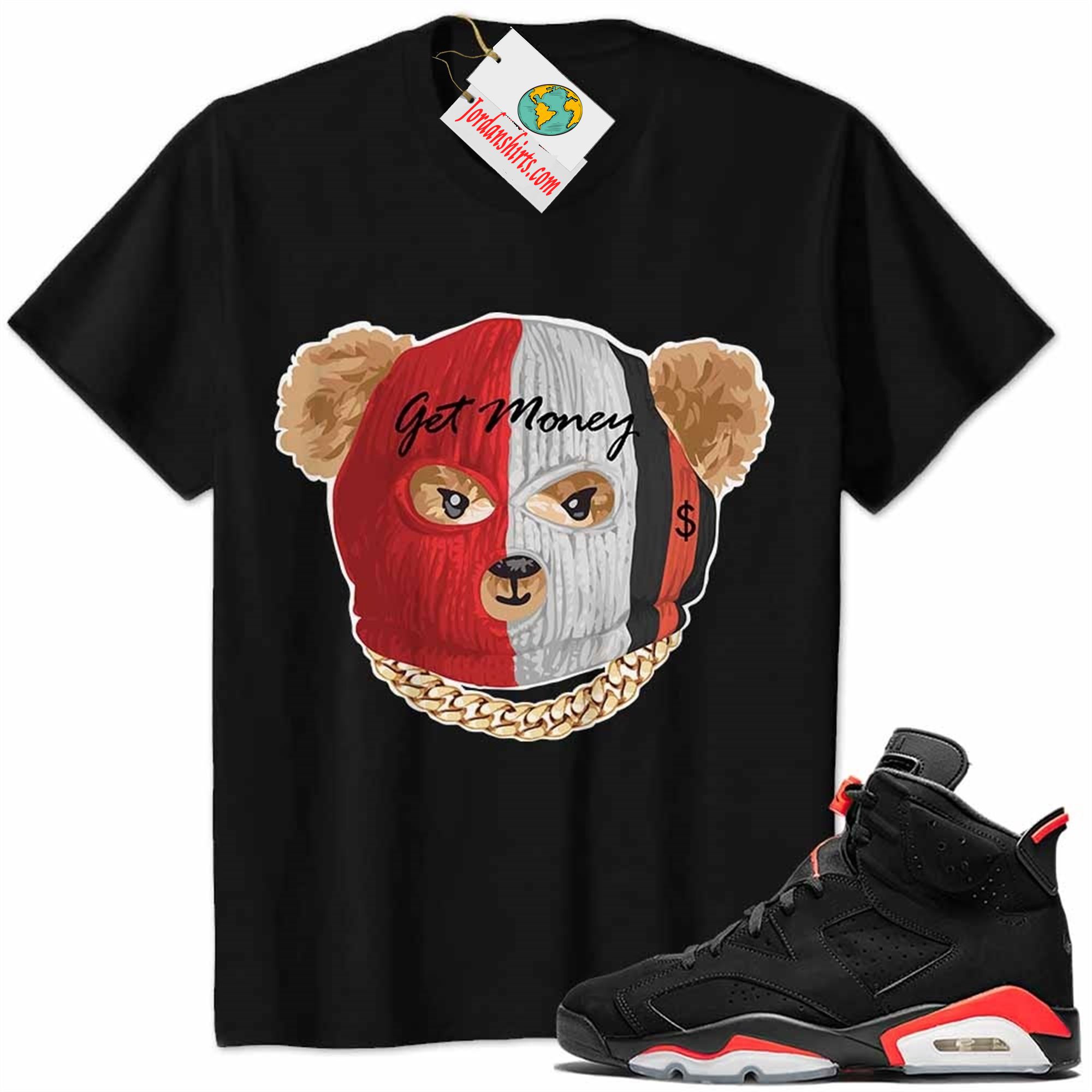 Jordan 6 Shirt, Robber Teddy Get Money Ski Mask Black Air Jordan 6 Infrared 6s Size Up To 5xl