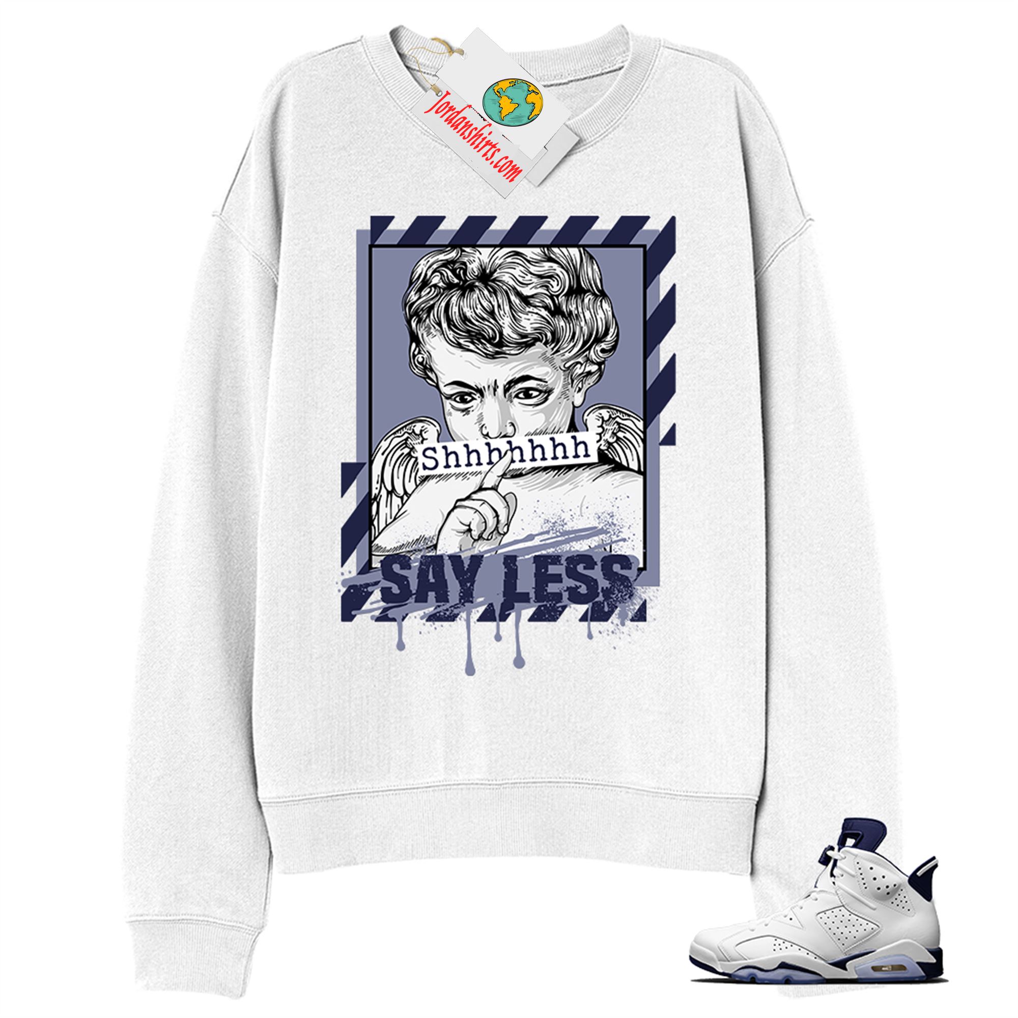 Jordan 6 Sweatshirt, Say Less Angel White Sweatshirt Air Jordan 6 Midnight Navy 6s Plus Size Up To 5xl