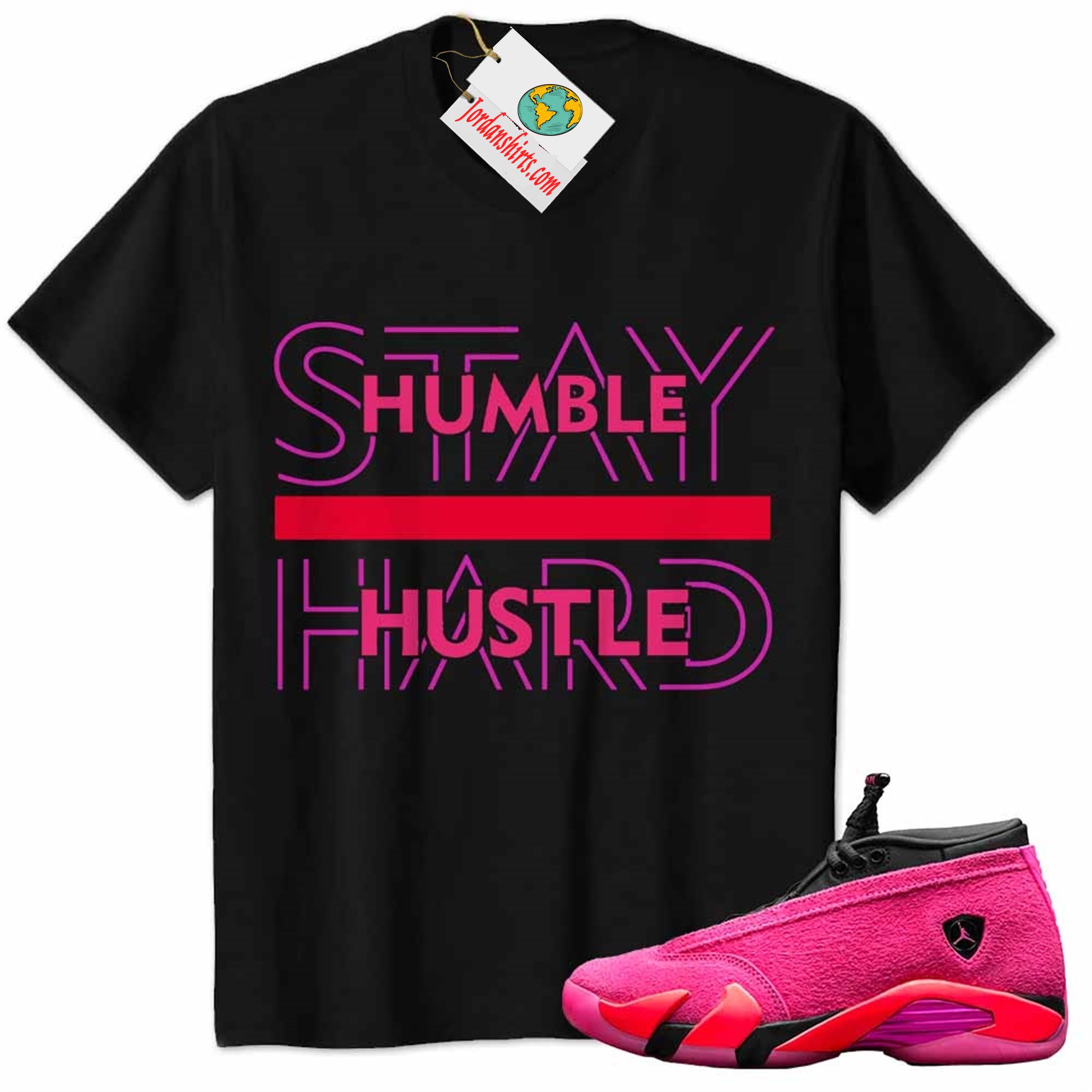 Jordan 14 Shirt, Stay Humble Hustle Hard Black Air Jordan 14 Wmns Shocking Pink 14s Size Up To 5xl