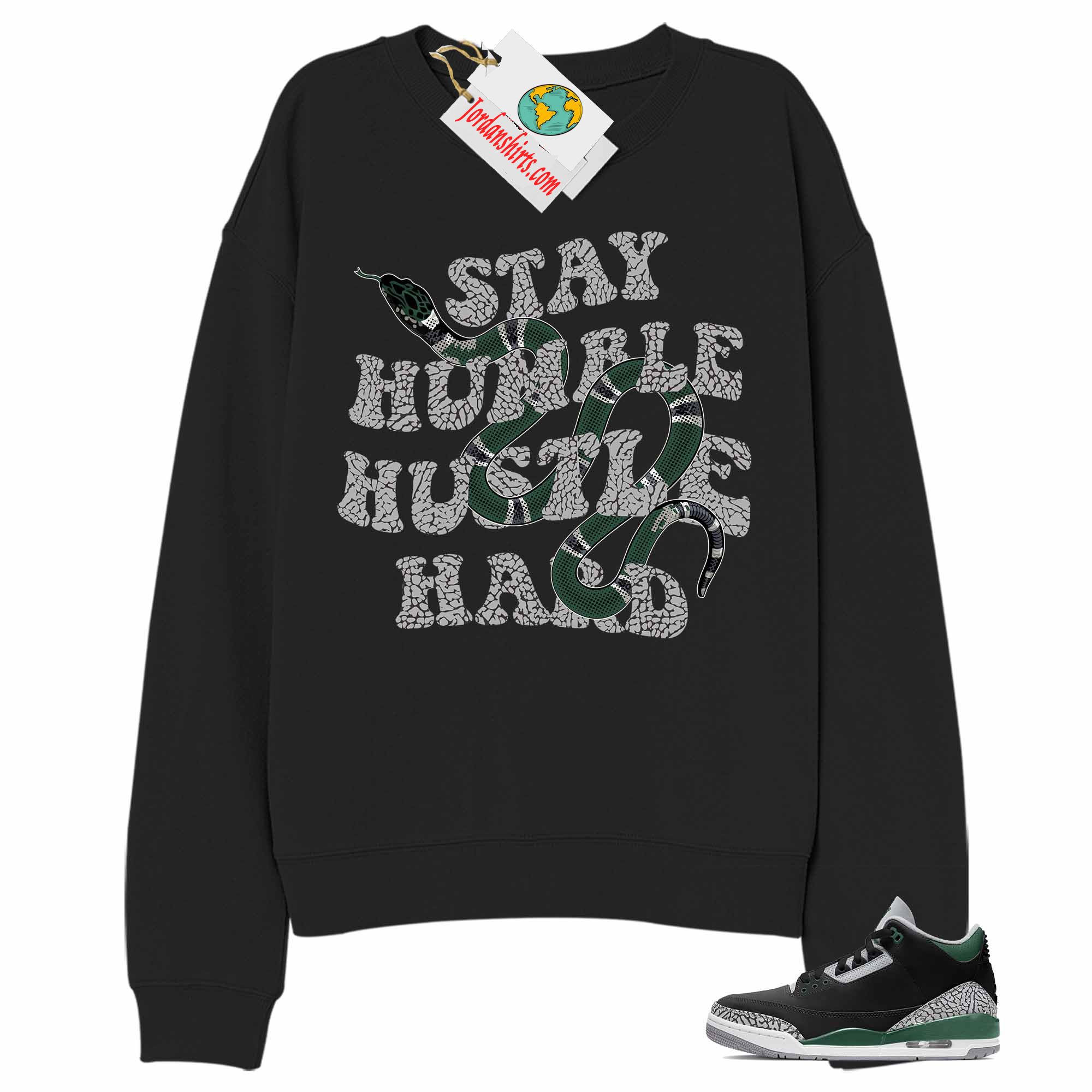 Jordan 3 Sweatshirt, Stay Humble Hustle Hard King Snake Black Sweatshirt Air Jordan 3 Pine Green 3s Plus Size Up To 5xl