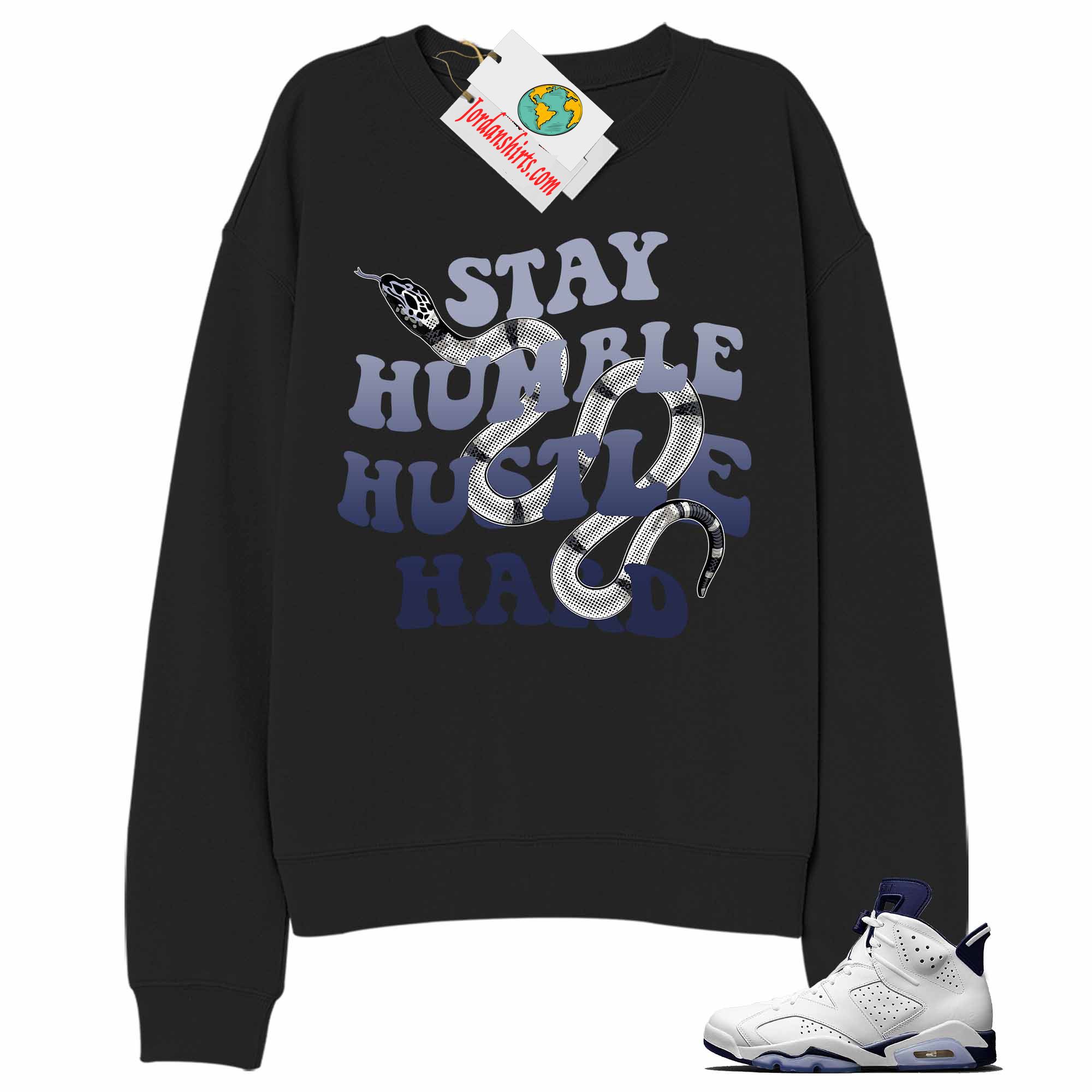 Jordan 6 Sweatshirt, Stay Humble Hustle Hard King Snake Black Sweatshirt Air Jordan 6 Midnight Navy 6s Full Size Up To 5xl