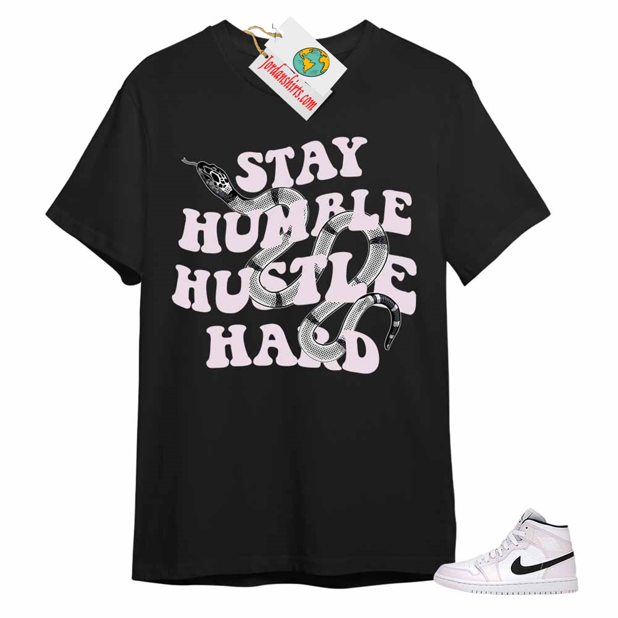 Jordan 1 Shirt, Stay Humble Hustle Hard King Snake Black T-shirt Air Jordan 1 Barely Rose 1s Size Up To 5xl