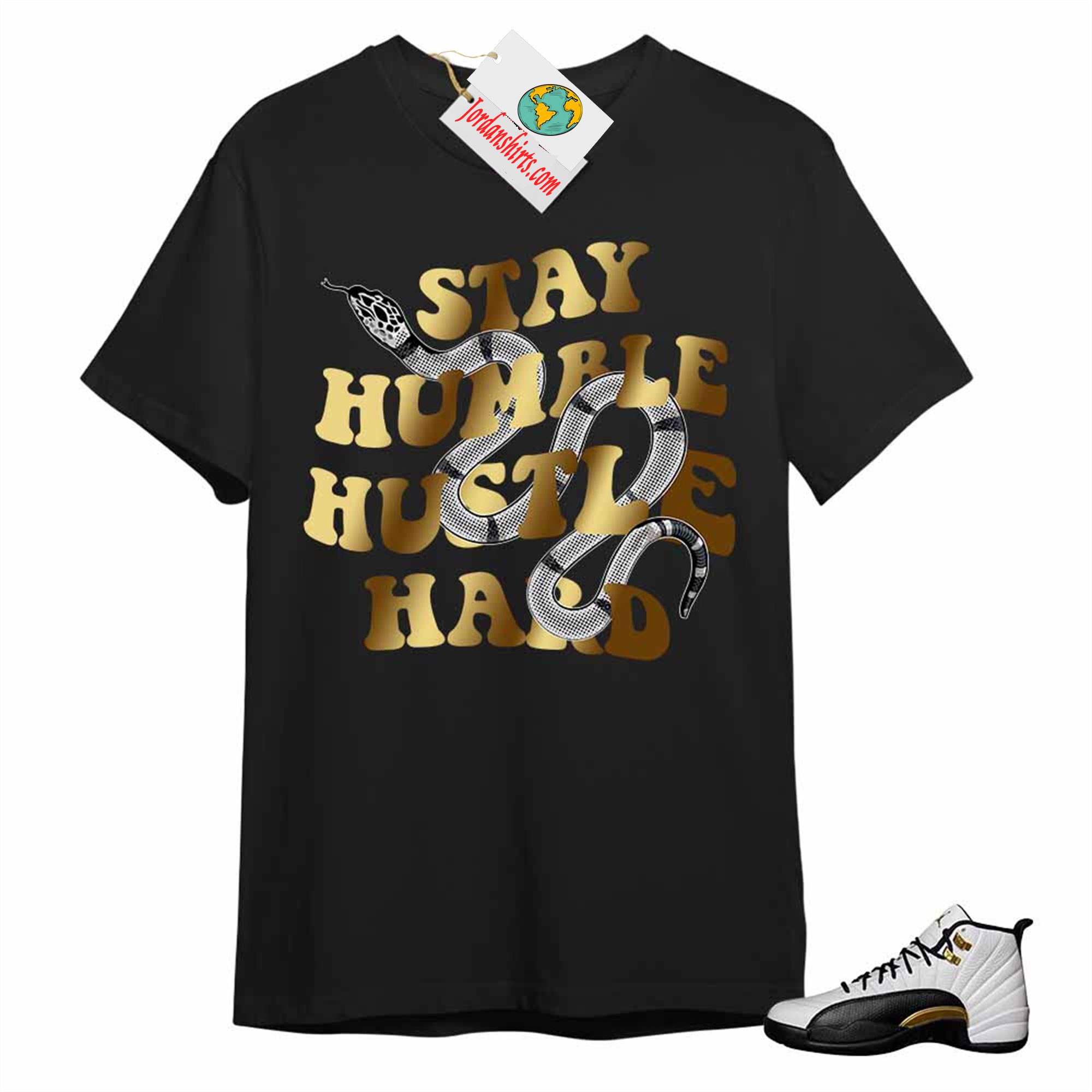Jordan 12 Shirt, Stay Humble Hustle Hard King Snake Black T-shirt Air Jordan 12 Royalty 12s Size Up To 5xl
