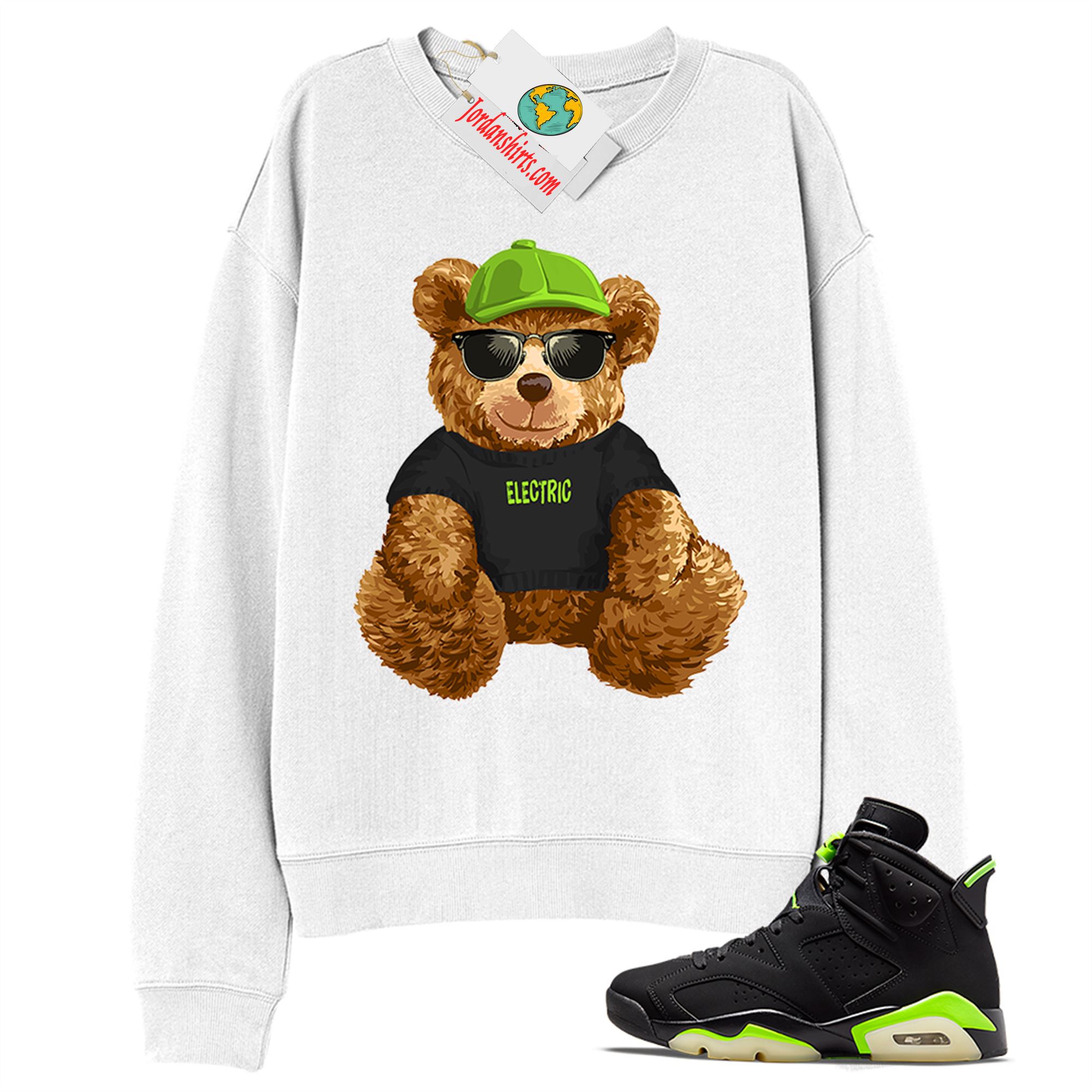 Jordan 6 Sweatshirt, Teddy Bear With Sunglasses Hat White Sweatshirt Air Jordan 6 Electric Green 6s Full Size Up To 5xl
