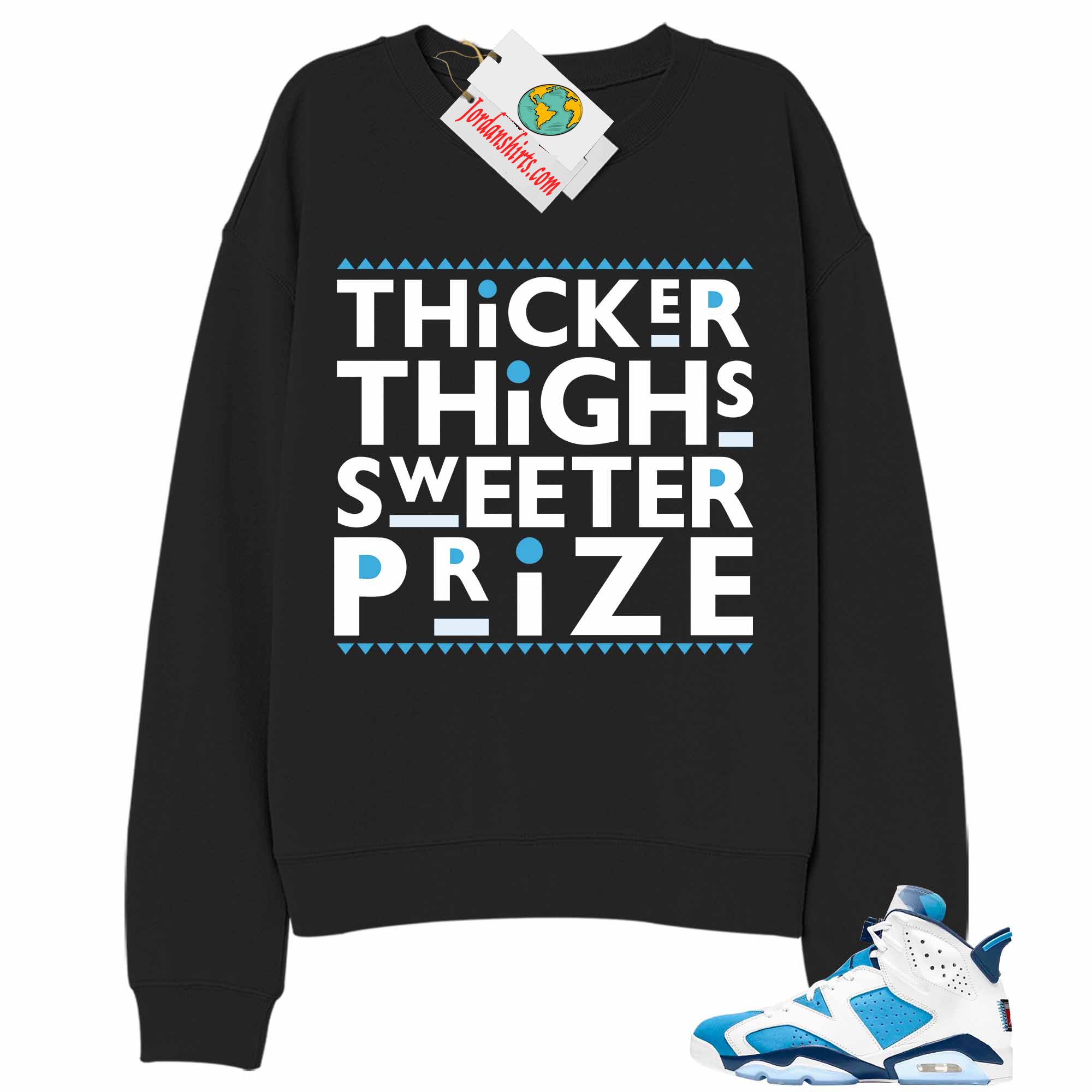 Jordan 6 Sweatshirt, Thicker Thighs Sweeter Prize Black Sweatshirt Air Jordan 6 Unc 6s Full Size Up To 5xl