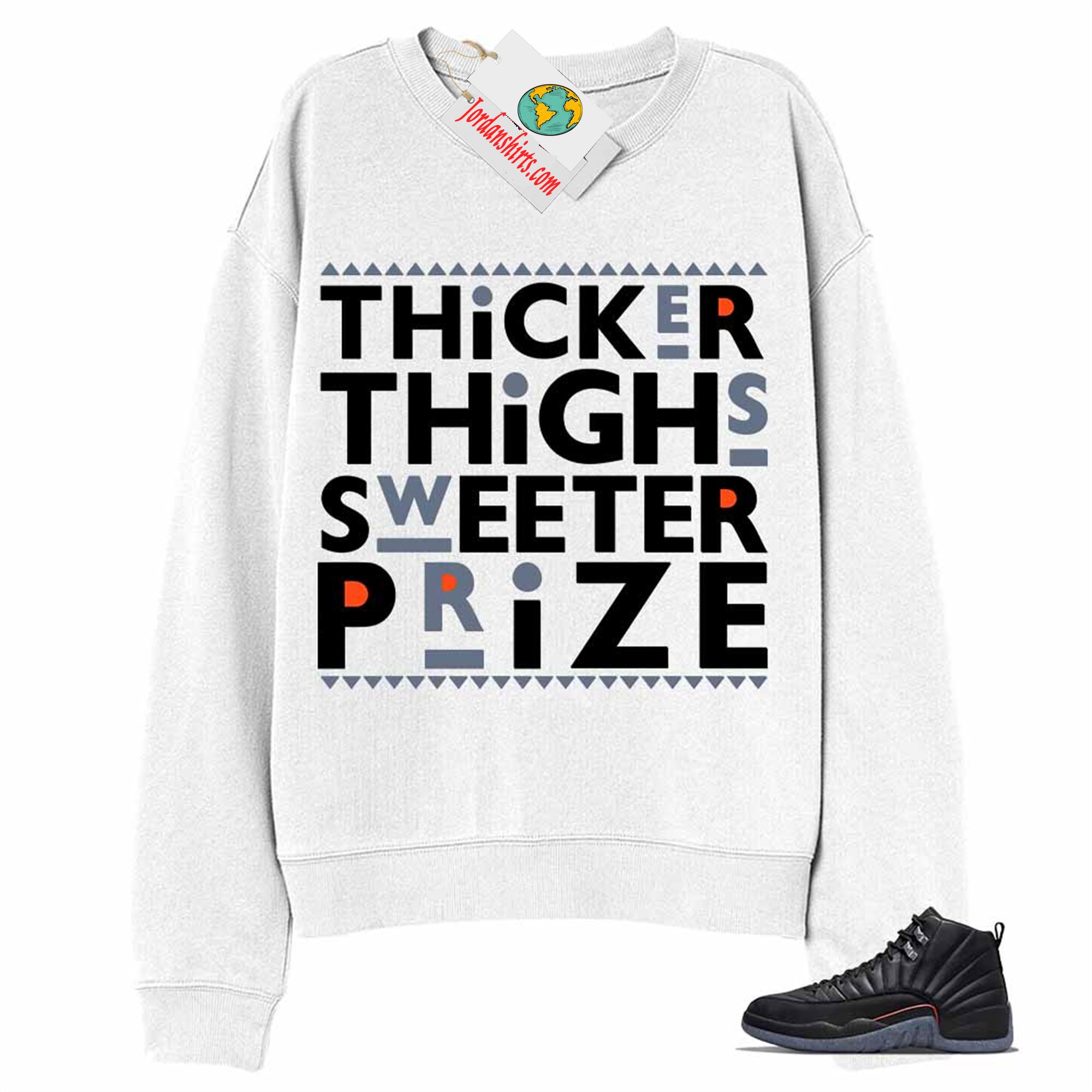 Jordan 12 Sweatshirt, Thicker Thighs Sweeter Prize White Sweatshirt Air Jordan 12 Utility Grind 12s Plus Size Up To 5xl